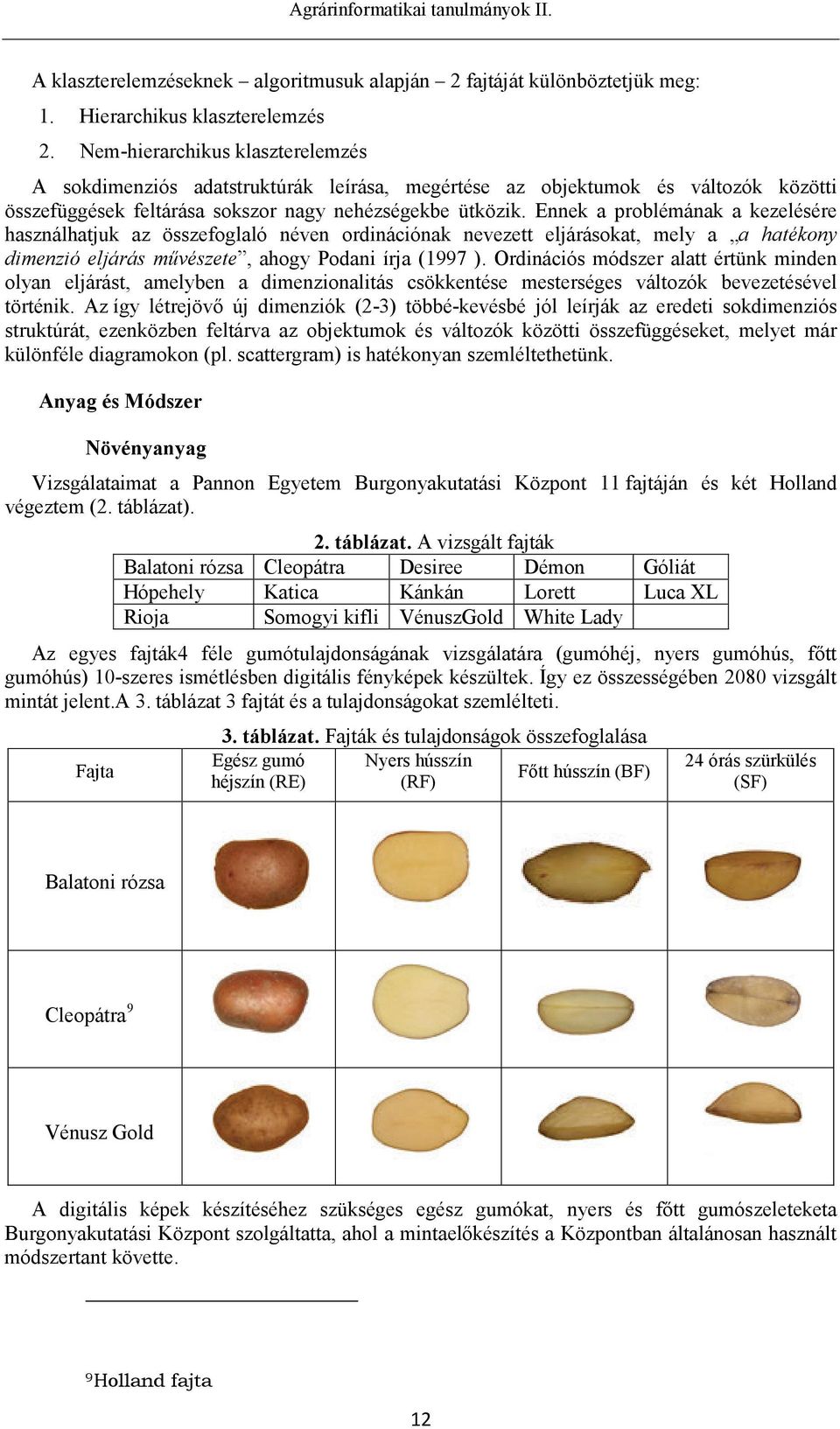 Ennek a problémának a kezelésére használhatjuk az összefoglaló néven ordinációnak nevezett eljárásokat, mely a a hatékony dimenzió eljárás művészete, ahogy Podani írja (1997 ).