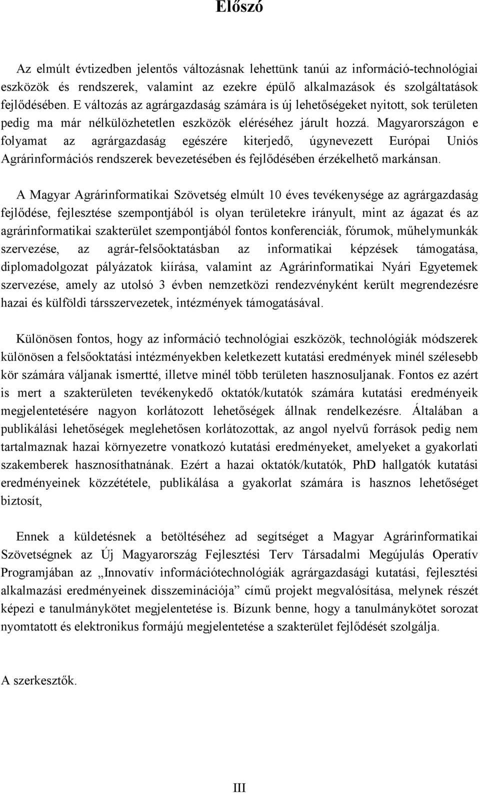 Magyarországon e folyamat az agrárgazdaság egészére kiterjedő, úgynevezett Európai Uniós Agrárinformációs rendszerek bevezetésében és fejlődésében érzékelhető markánsan.