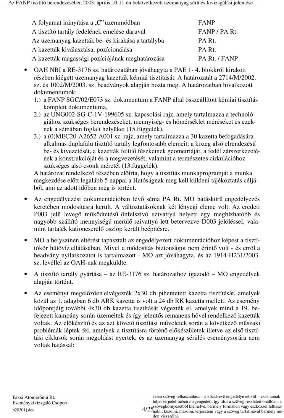 blokkról kirakott részben kiégett üzemanyag kazetták kémiai tisztítását. A határozatát a 2714/M/2002. sz. és 1002/M/2003. sz. beadványok alapján hozta meg. A határozatban hivatkozott dokumentumok: 1.