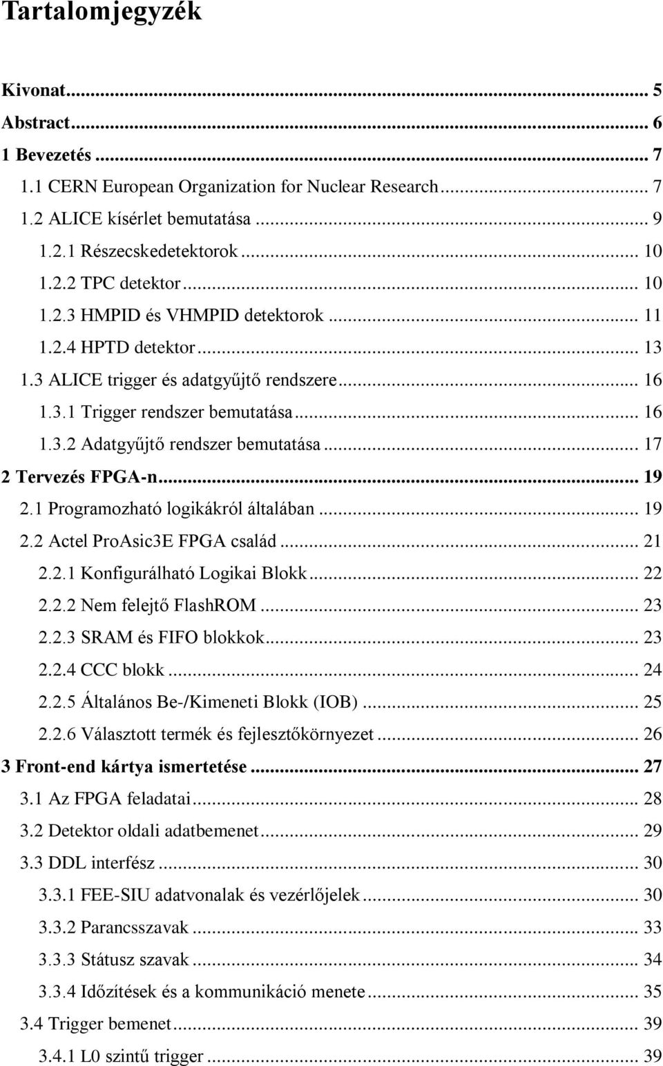 .. 17 2 Tervezés FPGA-n... 19 2.1 Programozható logikákról általában... 19 2.2 Actel ProAsic3E FPGA család... 21 2.2.1 Konfigurálható Logikai Blokk... 22 2.2.2 Nem felejtő FlashROM... 23 2.2.3 SRAM és FIFO blokkok.