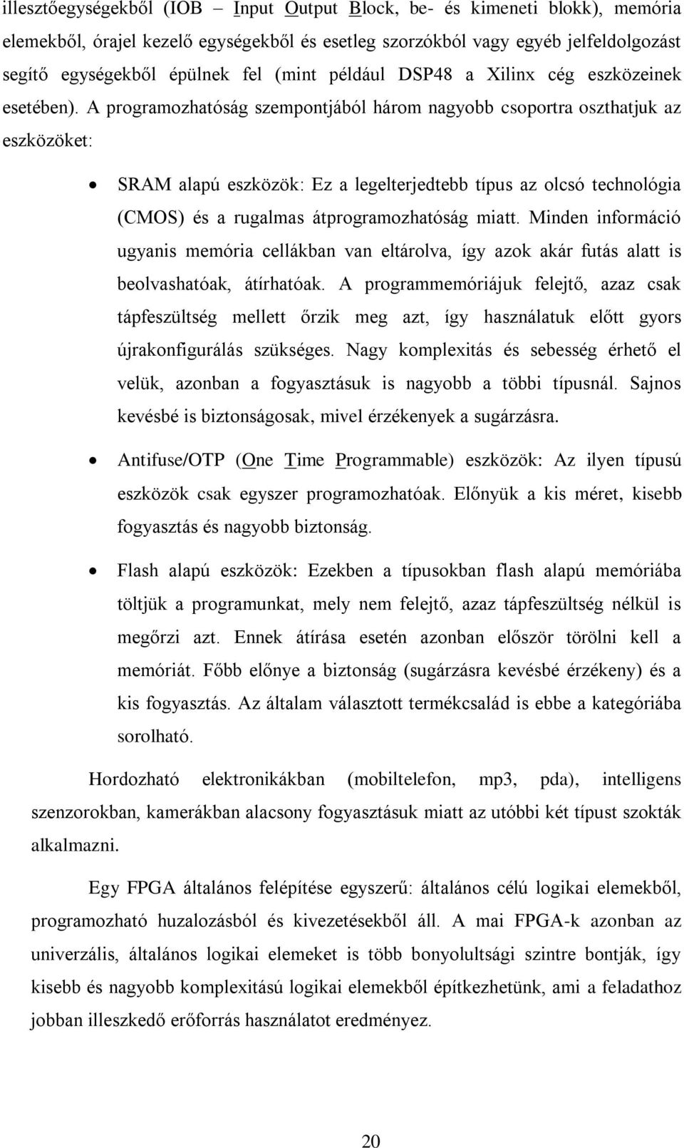 A programozhatóság szempontjából három nagyobb csoportra oszthatjuk az eszközöket: SRAM alapú eszközök: Ez a legelterjedtebb típus az olcsó technológia (CMOS) és a rugalmas átprogramozhatóság miatt.