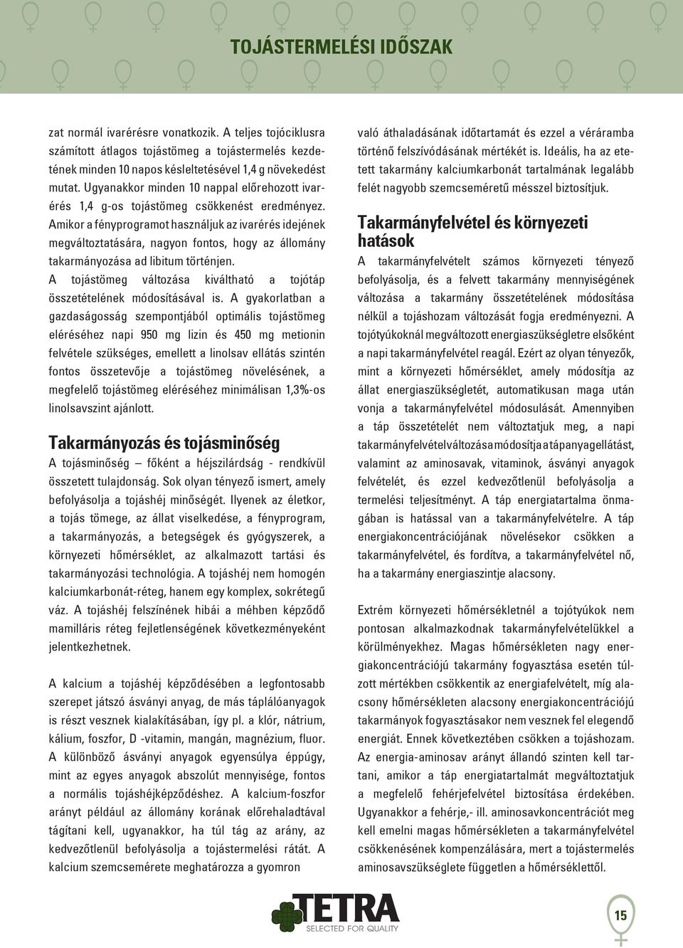 Amikor a fényprogramot használjuk az ivarérés idejének megváltoztatására, nagyon fontos, hogy az állomány takarmányozása ad libitum történjen.