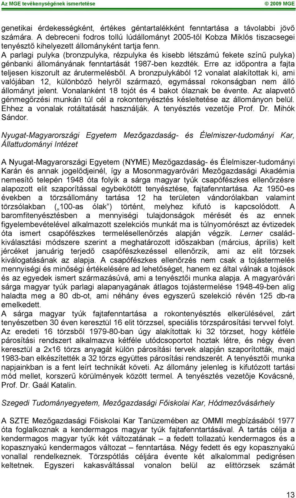 A parlagi pulyka (bronzpulyka, rézpulyka és kisebb létszámú fekete színű pulyka) génbanki állományának fenntartását 1987-ben kezdték. Erre az időpontra a fajta teljesen kiszorult az árutermelésből.