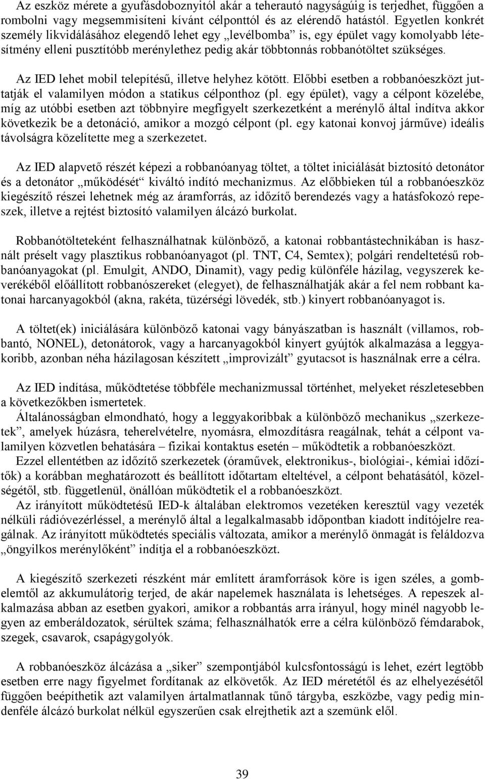 Az IED lehet mobil telepítésű, illetve helyhez kötött. Előbbi esetben a robbanóeszközt juttatják el valamilyen módon a statikus célponthoz (pl.