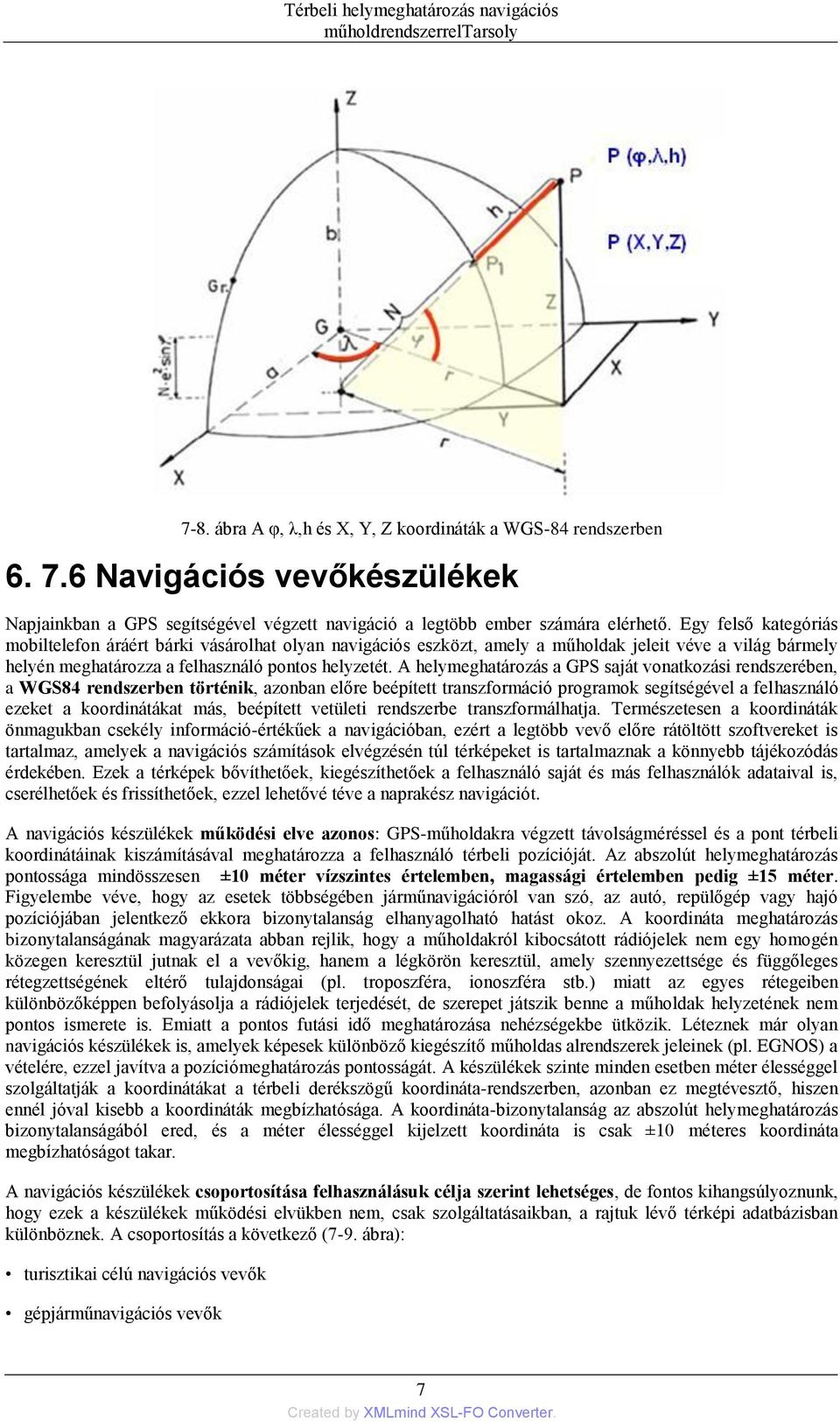 A helymeghatározás a GPS saját vonatkozási rendszerében, a WGS84 rendszerben történik, azonban előre beépített transzformáció programok segítségével a felhasználó ezeket a koordinátákat más,