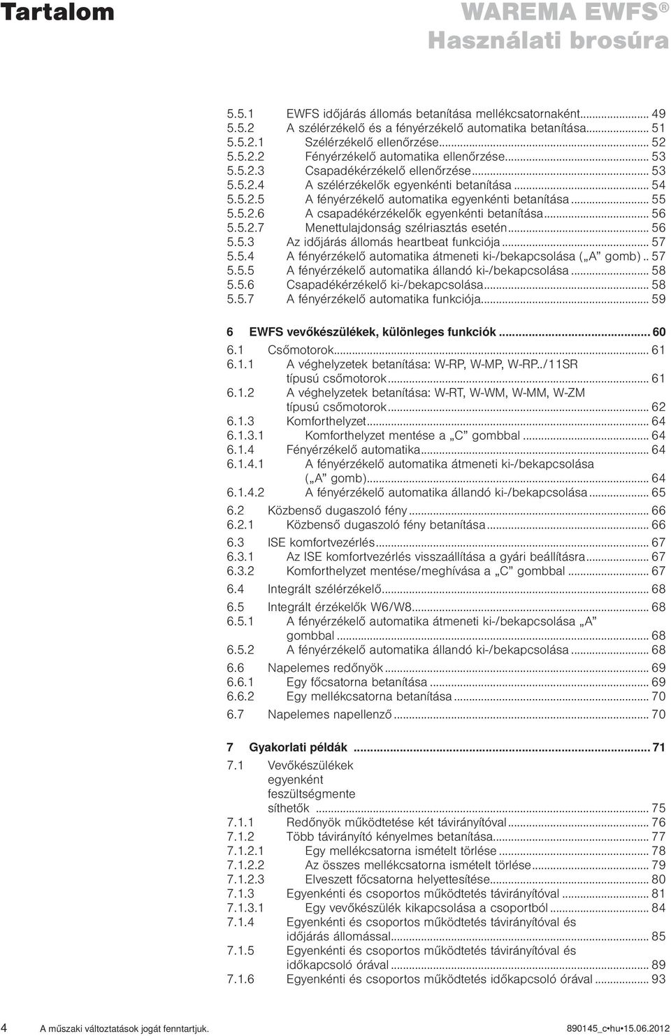 .. 55 5.5..6 A csapadékérzékelők egyenkénti betanítása... 56 5.5..7 Menettulajdonság szélriasztás esetén... 56 5.5. Az időjárás állomás heartbeat funkciója... 57 5.5.4 A fényérzékelő automatika átmeneti ki-/bekapcsolása ( A gomb).