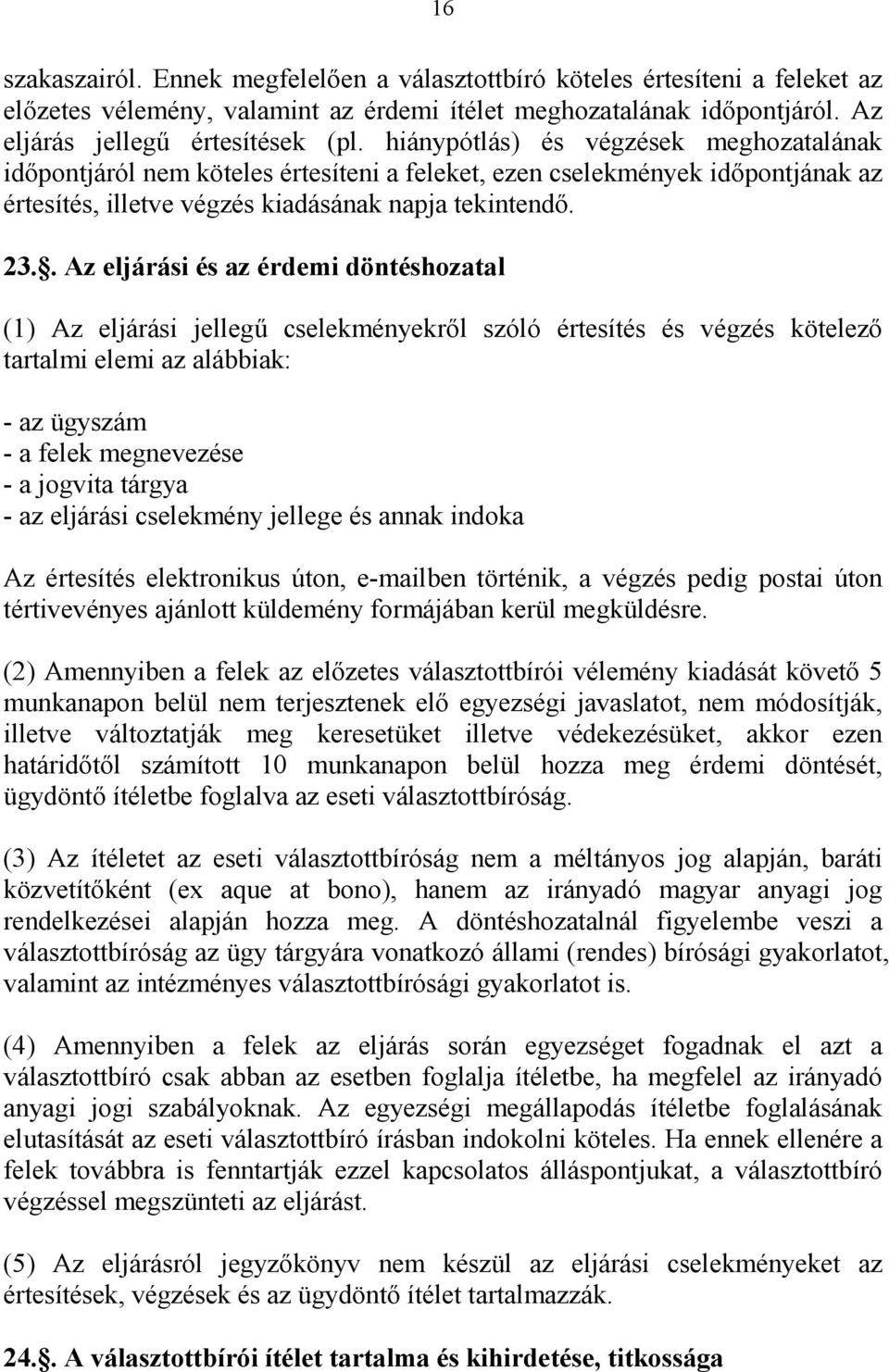 . Az eljárási és az érdemi döntéshozatal (1) Az eljárási jellegű cselekményekről szóló értesítés és végzés kötelező tartalmi elemi az alábbiak: - az ügyszám - a felek megnevezése - a jogvita tárgya -