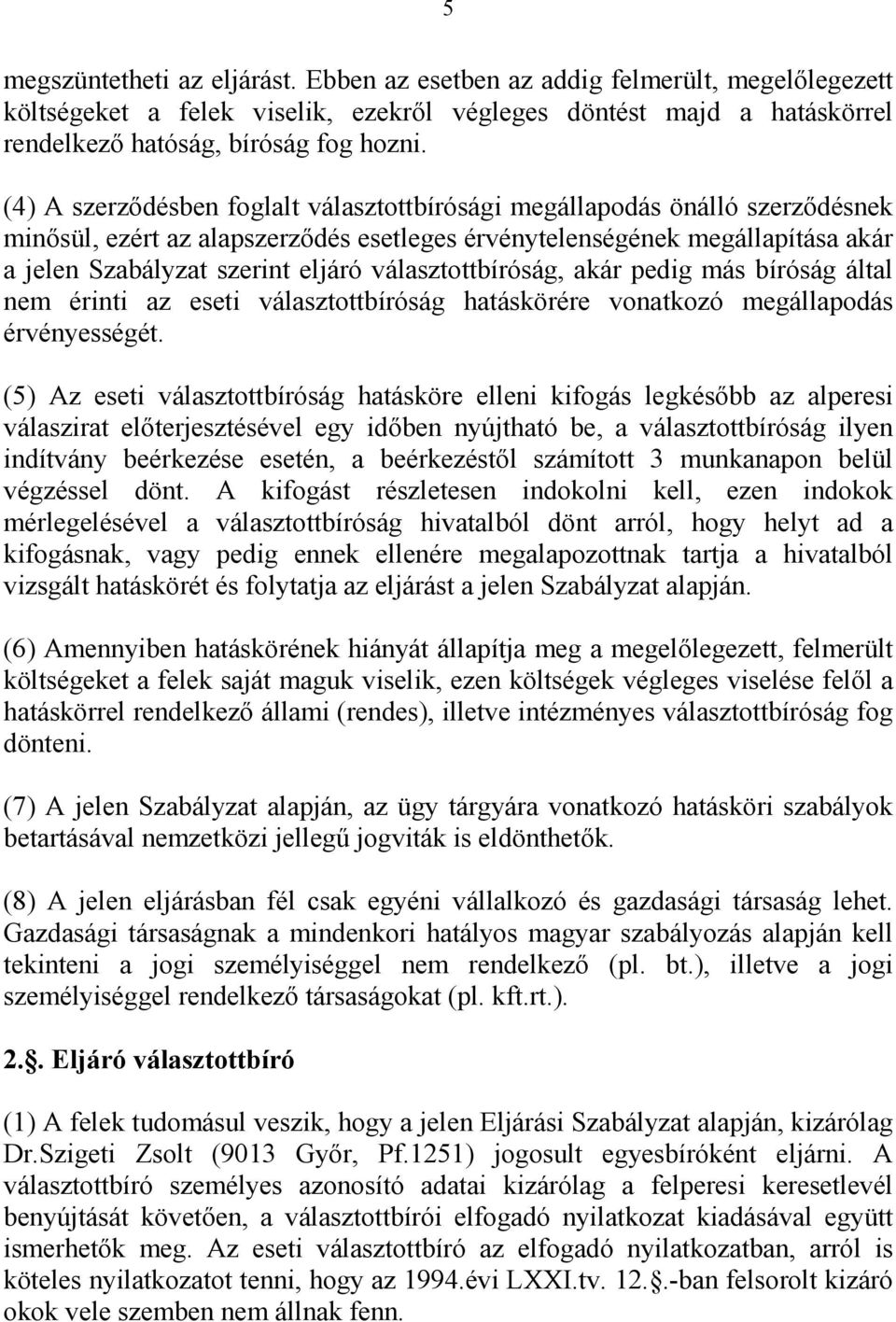 választottbíróság, akár pedig más bíróság által nem érinti az eseti választottbíróság hatáskörére vonatkozó megállapodás érvényességét.