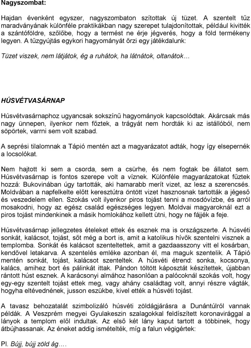 A tűzgyújtás egykori hagyományát őrzi egy játékdalunk: Tüzet viszek, nem látjátok, ég a ruhátok, ha látnátok, oltanátok HÚSVÉTVASÁRNAP Húsvétvasárnaphoz ugyancsak sokszínű hagyományok kapcsolódtak.