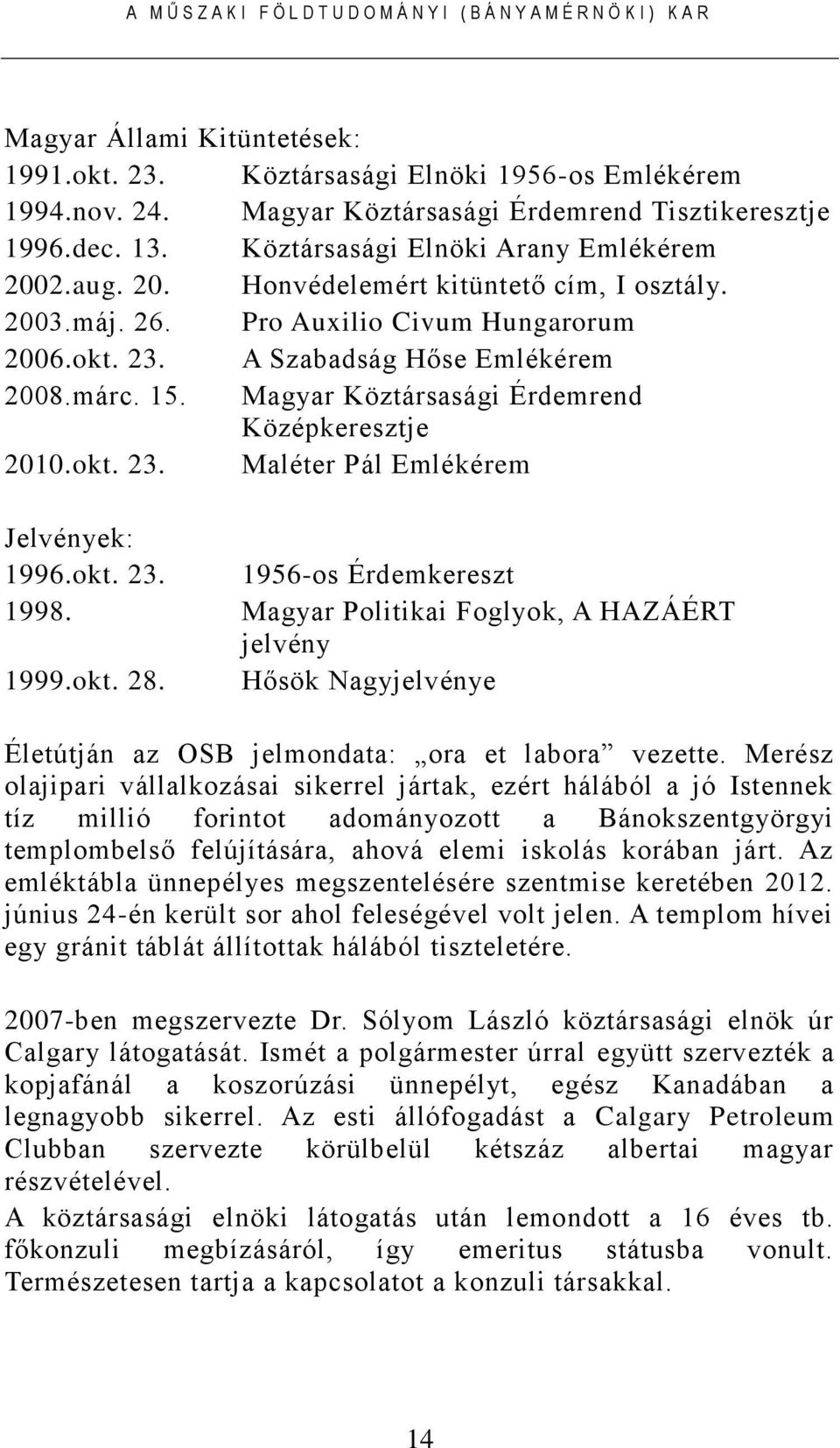 okt. 23. 1956-os Érdemkereszt 1998. Magyar Politikai Foglyok, A HAZÁÉRT jelvény 1999.okt. 28. Hősök Nagyjelvénye Életútján az OSB jelmondata: ora et labora vezette.