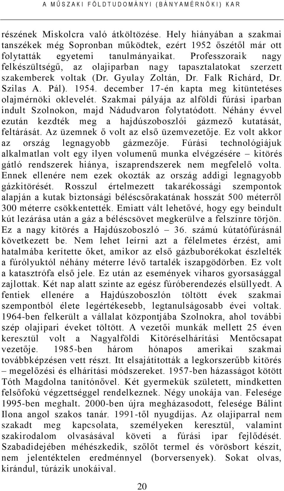 december 17-én kapta meg kitüntetéses olajmérnöki oklevelét. Szakmai pályája az alföldi fúrási iparban indult Szolnokon, majd Nádudvaron folytatódott.