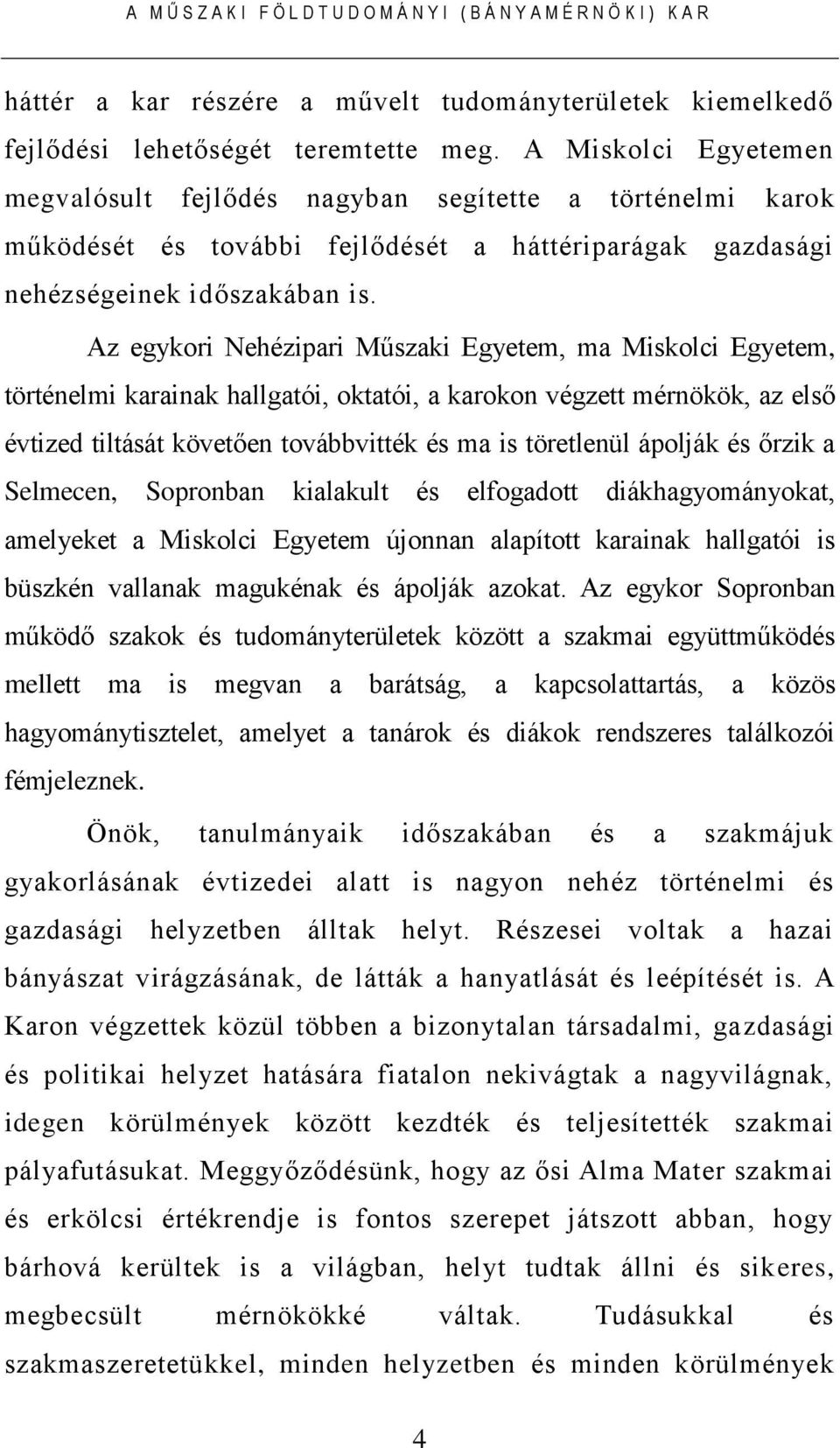 Az egykori Nehézipari Műszaki Egyetem, ma Miskolci Egyetem, történelmi karainak hallgatói, oktatói, a karokon végzett mérnökök, az első évtized tiltását követően továbbvitték és ma is töretlenül