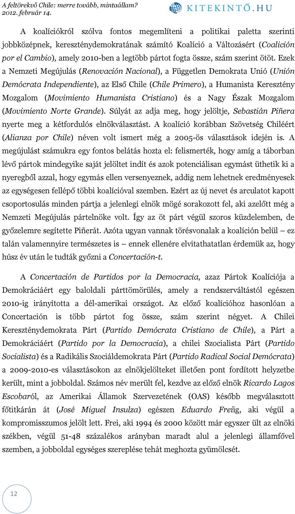 Ezek a Nemzeti Megújulás (Renovación Nacional), a Független Demokrata Unió (Unión Demócrata Independiente), az Első Chile (Chile Primero), a Humanista Keresztény Mozgalom (Movimiento Humanista