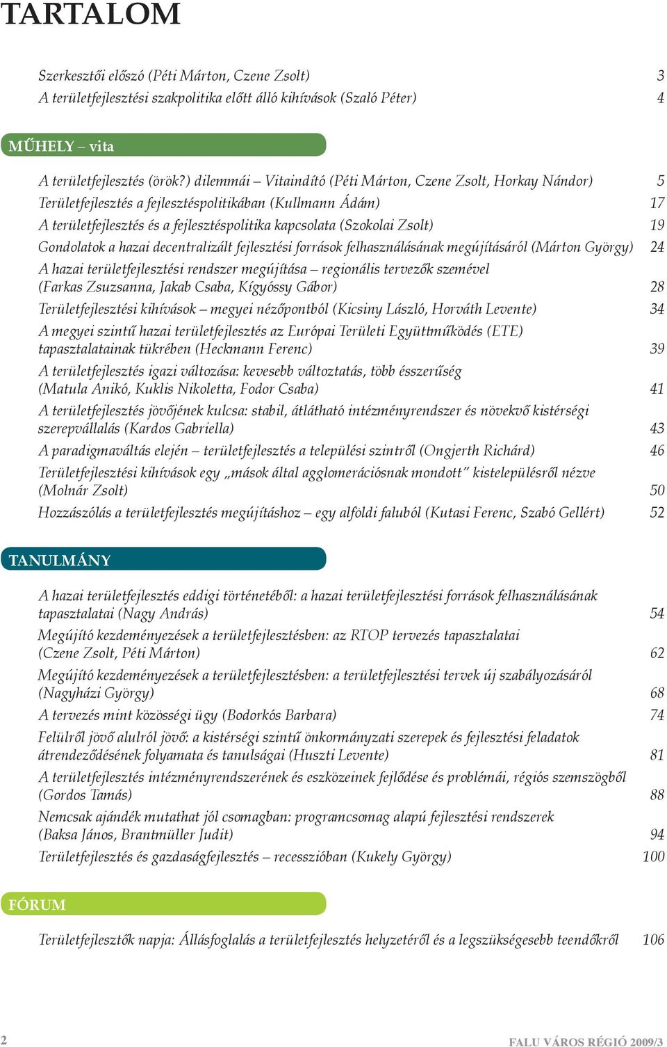 19 Gondolatok a hazai decentralizált fejlesztési források felhasználásának megújításáról (Márton György) 24 A hazai területfejlesztési rendszer megújítása regionális tervezők szemével (Farkas