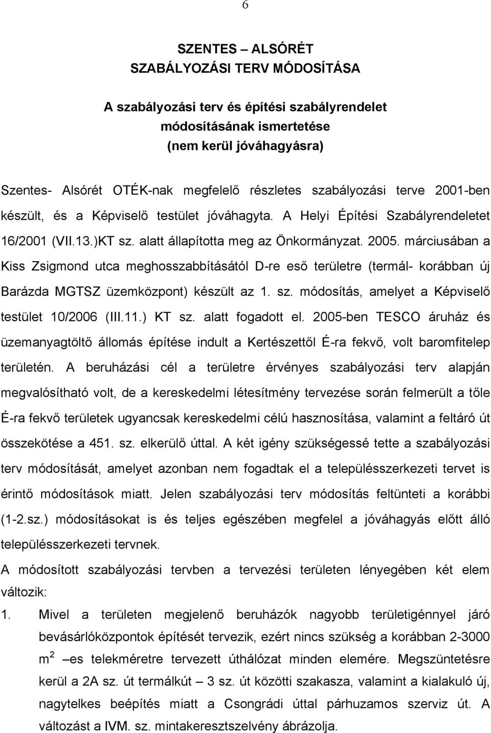 márciusában a Kiss Zsigmond utca meghosszabbításától D-re eső területre (termál- korábban új Barázda MGTSZ üzemközpont) készült az 1. sz. módosítás, amelyet a Képviselő testület 10/2006 (III.11.