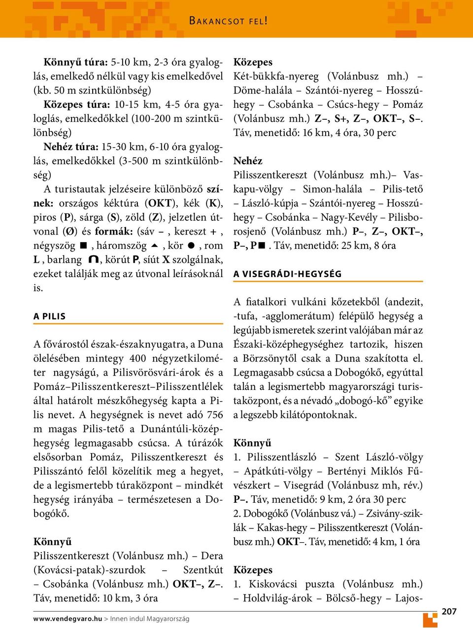 jelzéseire különböző színek: országos kéktúra (OKT), kék (K), piros (P), sárga (S), zöld (Z), jelzetlen útvonal (Ø) és formák: (sáv, kereszt +, négyszög <, háromszög 5, kör =, rom L, barlang, körút