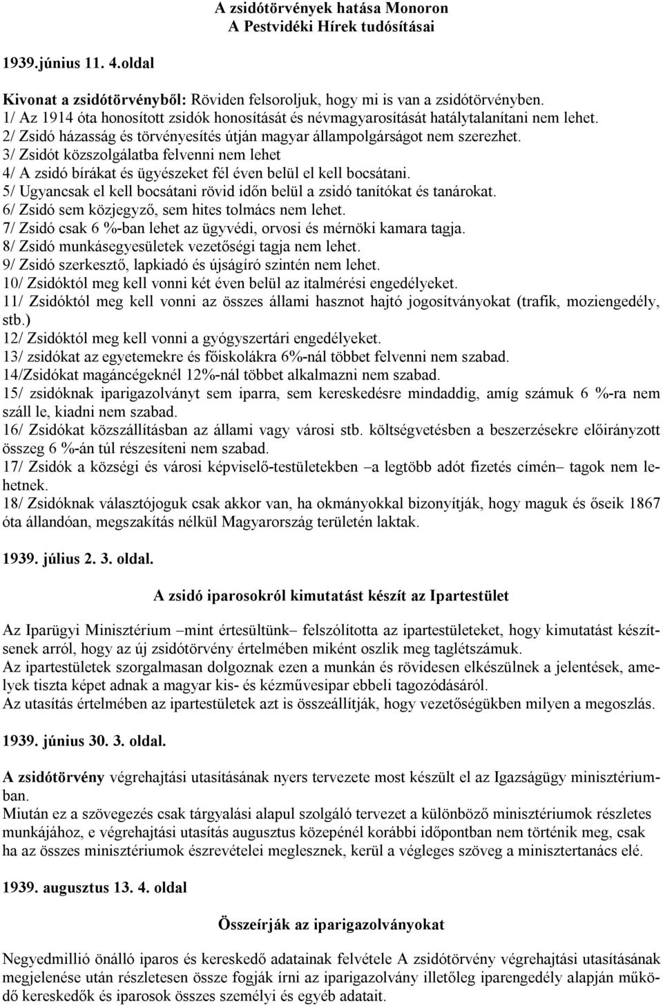 3/ Zsidót közszolgálatba felvenni nem lehet 4/ A zsidó bírákat és ügyészeket fél éven belül el kell bocsátani. 5/ Ugyancsak el kell bocsátani rövid időn belül a zsidó tanítókat és tanárokat.