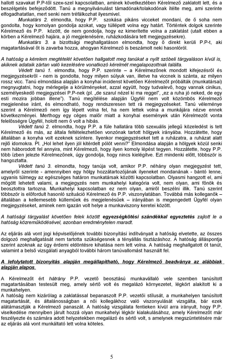 P. szokása pikáns vicceket mondani, de ő soha nem gondolta, hogy komolyan gondolja azokat, vagy túllépett volna egy határt. Történtek dolgok szerinte Kérelmező és P.P. között, de nem gondolja, hogy ez kimerítette volna a zaklatást (utalt ebben a körben a Kérelmező hajára, a jó megjelenésére, ruházkodására tett megjegyzésekre).