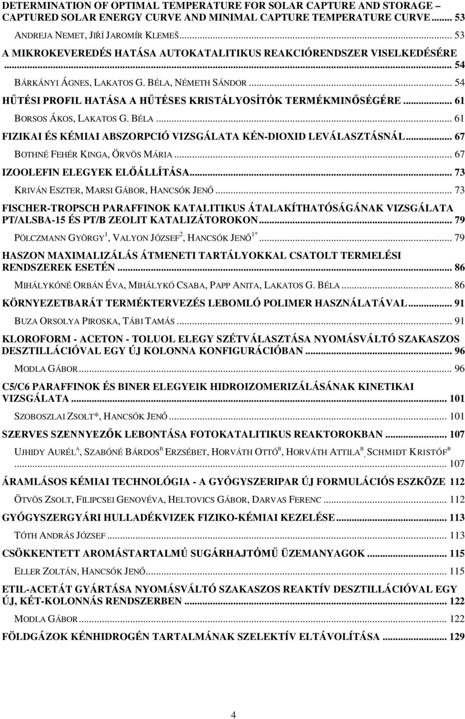 .. 61 BORSOS ÁKOS, LAKATOS G. BÉLA... 61 FIZIKAI ÉS KÉMIAI ABSZORPCIÓ VIZSGÁLATA KÉN-DIOXID LEVÁLASZTÁSNÁL... 67 BOTHNÉ FEHÉR KINGA, ÖRVÖS MÁRIA... 67 IZOOLEFIN ELEGYEK ELŐÁLLÍTÁSA.