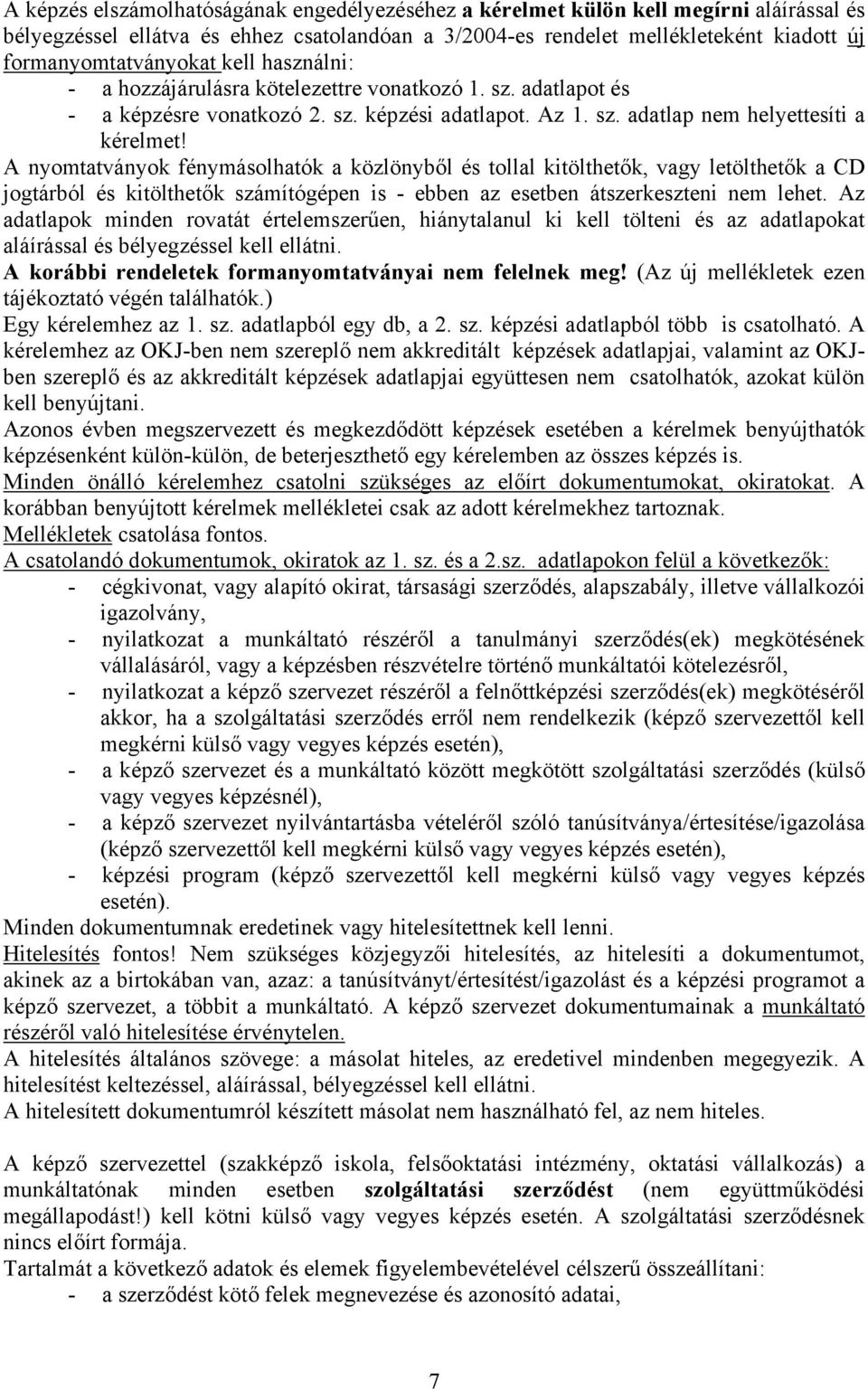 A nyomtatványok fénymásolhatók a közlönyből és tollal kitölthetők, vagy letölthetők a CD jogtárból és kitölthetők számítógépen is - ebben az esetben átszerkeszteni nem lehet.