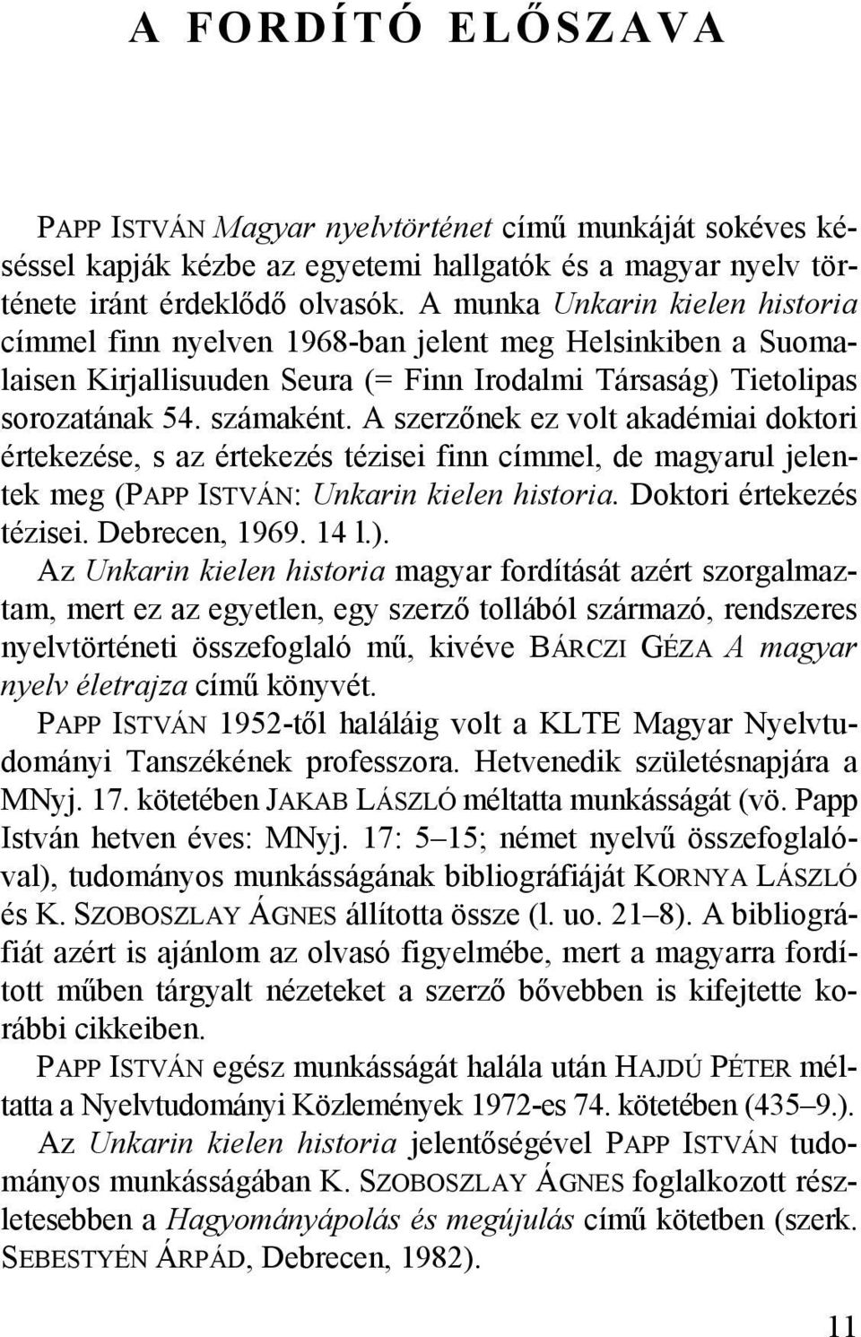 A szerzőnek ez volt akadémiai doktori értekezése, s az értekezés tézisei finn címmel, de magyarul jelentek meg (PAPP ISTVÁN: Unkarin kielen historia. Doktori értekezés tézisei. Debrecen, 1969. 14 l.).