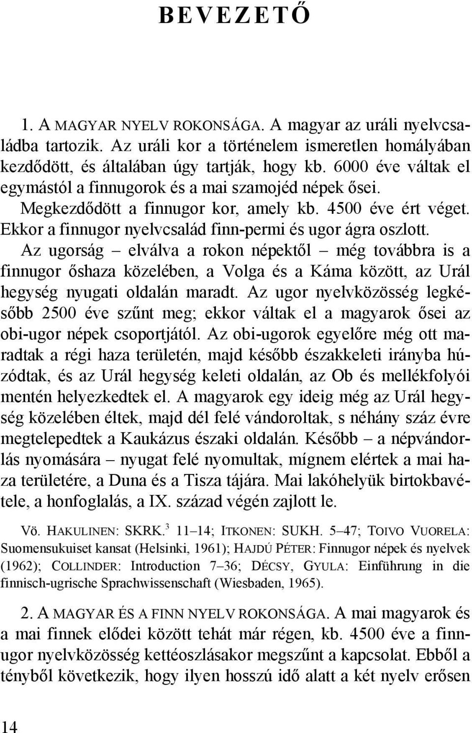 Az ugorság elválva a rokon népektől még továbbra is a finnugor őshaza közelében, a Volga és a Káma között, az Urál hegység nyugati oldalán maradt.