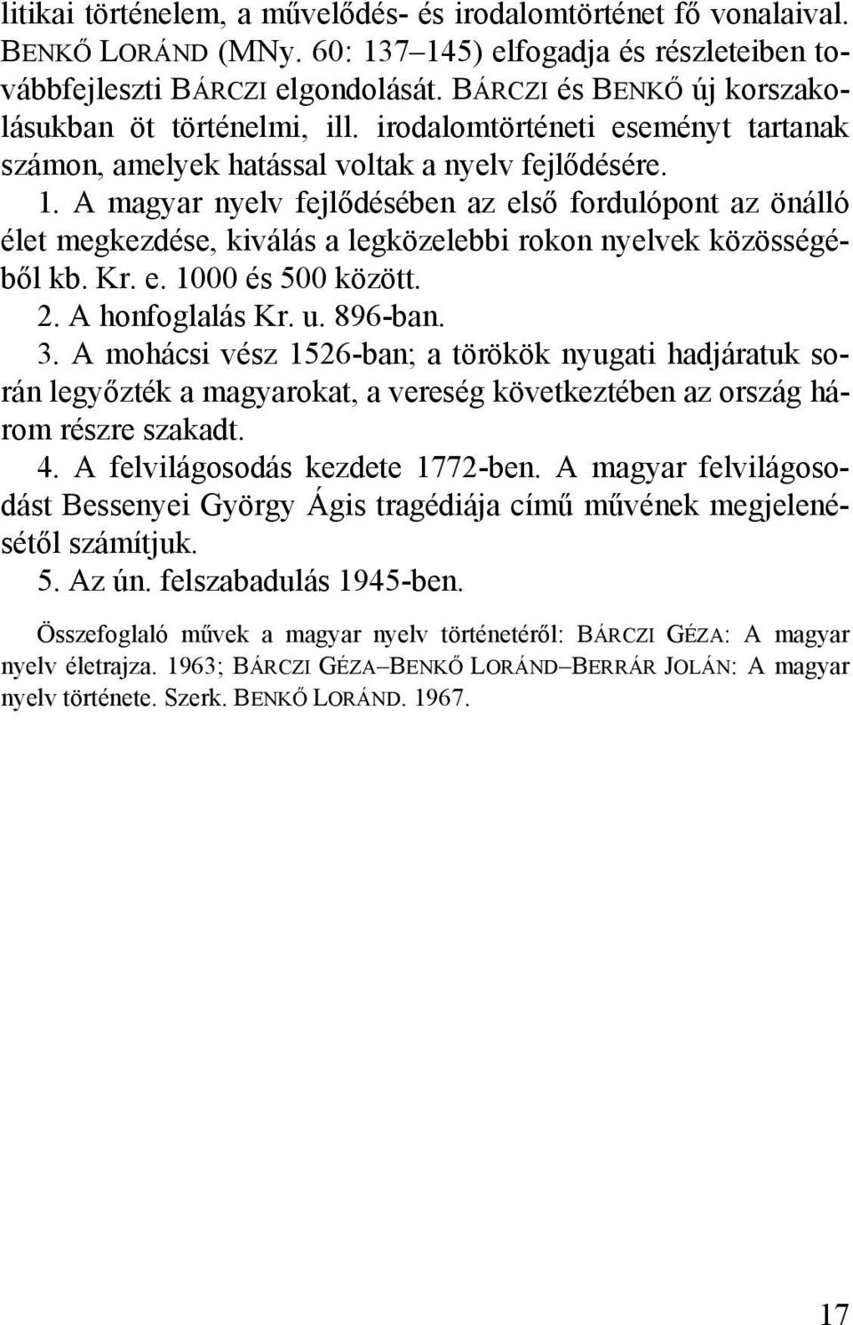 A magyar nyelv fejlődésében az első fordulópont az önálló élet megkezdése, kiválás a legközelebbi rokon nyelvek közösségéből kb. Kr. e. 1000 és 500 között. 2. A honfoglalás Kr. u. 896-ban. 3.