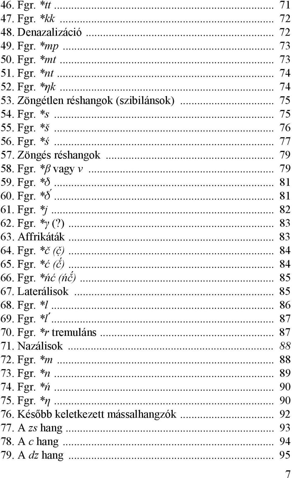 Affrikáták... 83 064. Fgr. *č (*)... 84 065. Fgr. *ć ())... 84 066. Fgr. *ńć (ń))... 85 067. Laterálisok... 85 068. Fgr. *l... 86 069. Fgr. *l... 87 070. Fgr. *r tremuláns... 87 071.
