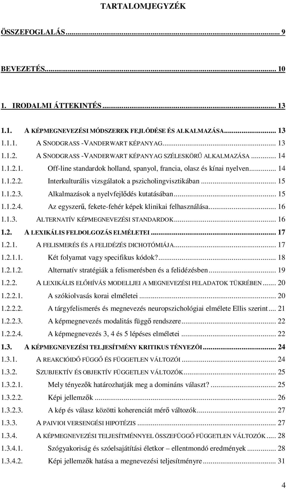 .. 15 1.1.2.3. Alkalmazások a nyelvfejlődés kutatásában... 15 1.1.2.4. Az egyszerű, fekete-fehér képek klinikai felhasználása... 16 1.1.3. ALTERNATÍV KÉPMEGNEVEZÉSI STANDARDOK... 16 1.2. A LEXIKÁLIS FELDOLGOZÁS ELMÉLETEI.