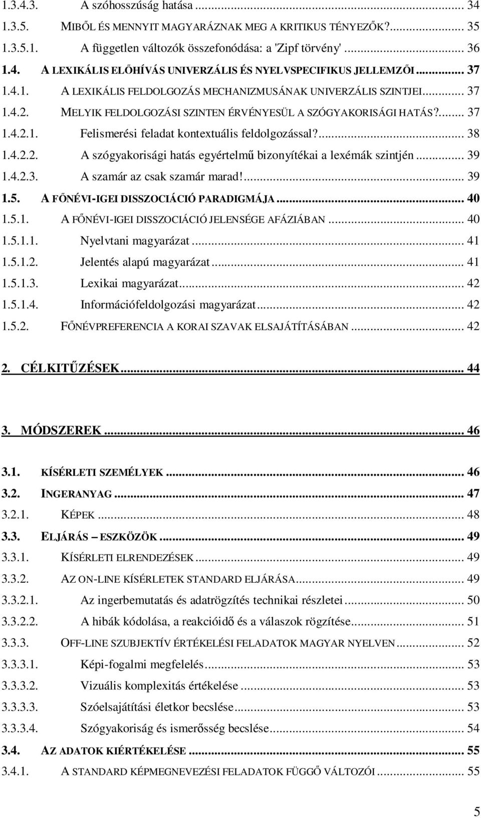 ... 38 1.4.2.2. A szógyakorisági hatás egyértelmű bizonyítékai a lexémák szintjén... 39 1.4.2.3. A szamár az csak szamár marad!... 39 1.5. A FŐNÉVI-IGEI DISSZOCIÁCIÓ PARADIGMÁJA... 40 1.5.1. A FŐNÉVI-IGEI DISSZOCIÁCIÓ JELENSÉGE AFÁZIÁBAN.