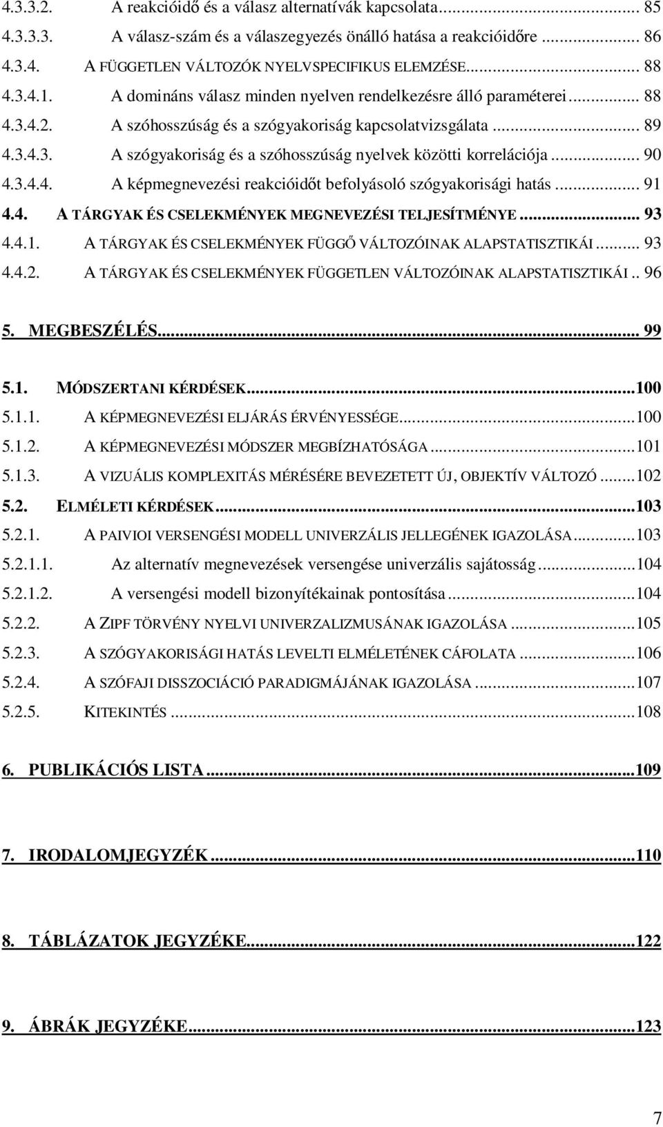 .. 90 4.3.4.4. A képmegnevezési reakcióidőt befolyásoló szógyakorisági hatás... 91 4.4. A TÁRGYAK ÉS CSELEKMÉNYEK MEGNEVEZÉSI TELJESÍTMÉNYE... 93 4.4.1. A TÁRGYAK ÉS CSELEKMÉNYEK FÜGGŐ VÁLTOZÓINAK ALAPSTATISZTIKÁI.