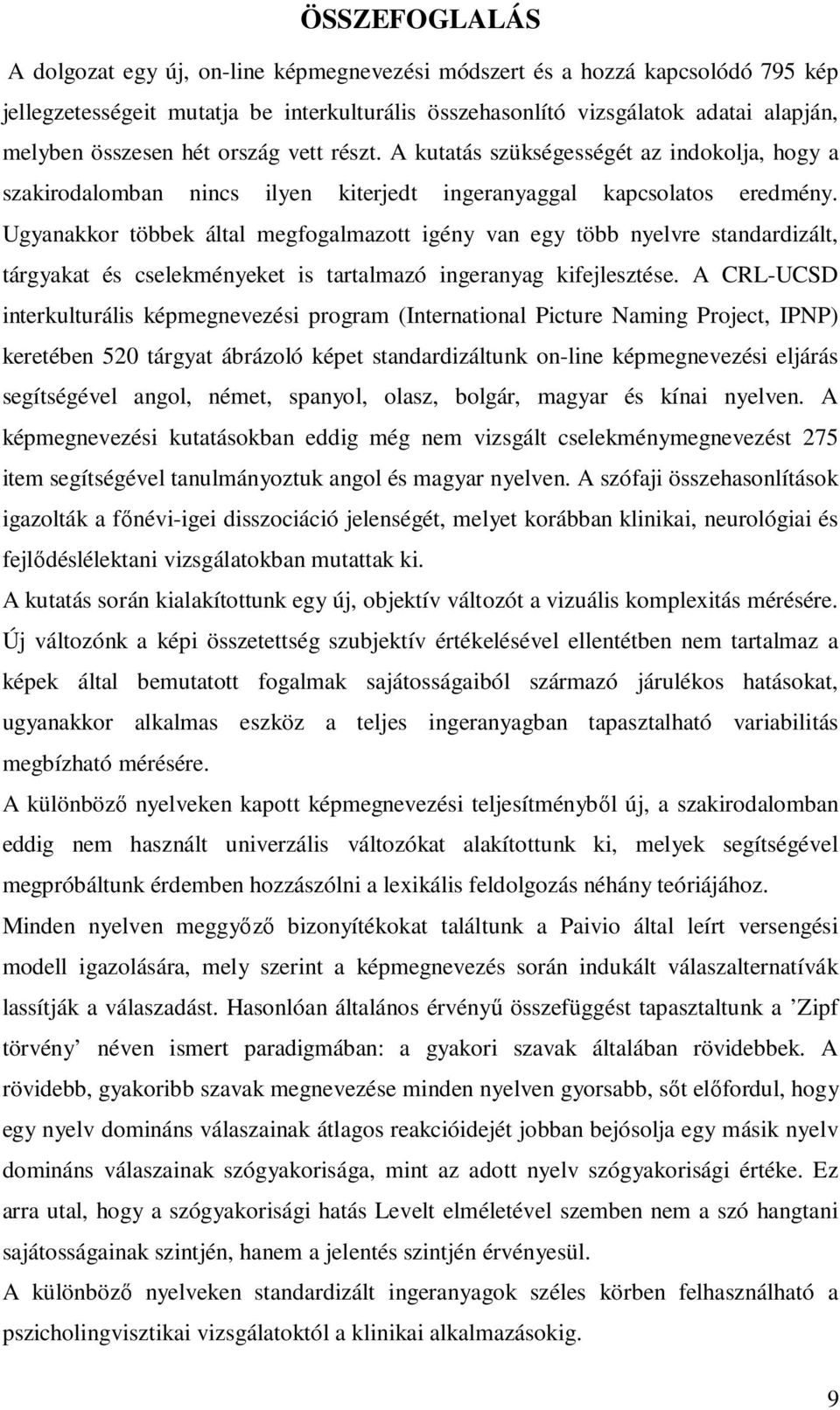 Ugyanakkor többek által megfogalmazott igény van egy több nyelvre standardizált, tárgyakat és cselekményeket is tartalmazó ingeranyag kifejlesztése.