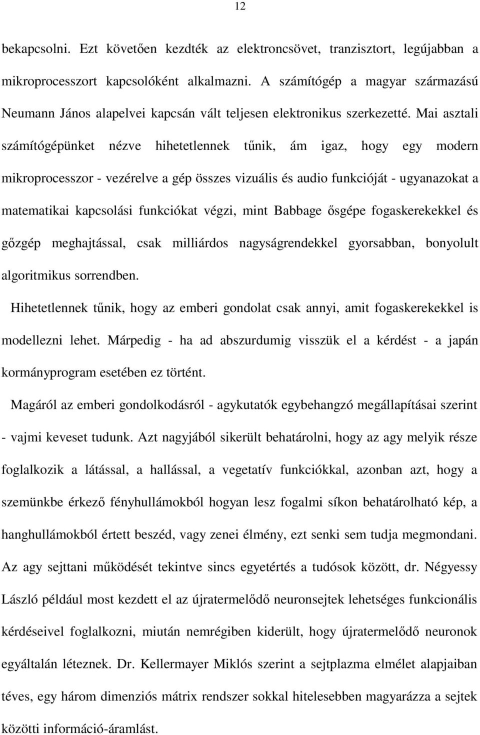 Mai asztali számítógépünket nézve hihetetlennek tnik, ám igaz, hogy egy modern mikroprocesszor - vezérelve a gép összes vizuális és audio funkcióját - ugyanazokat a matematikai kapcsolási funkciókat