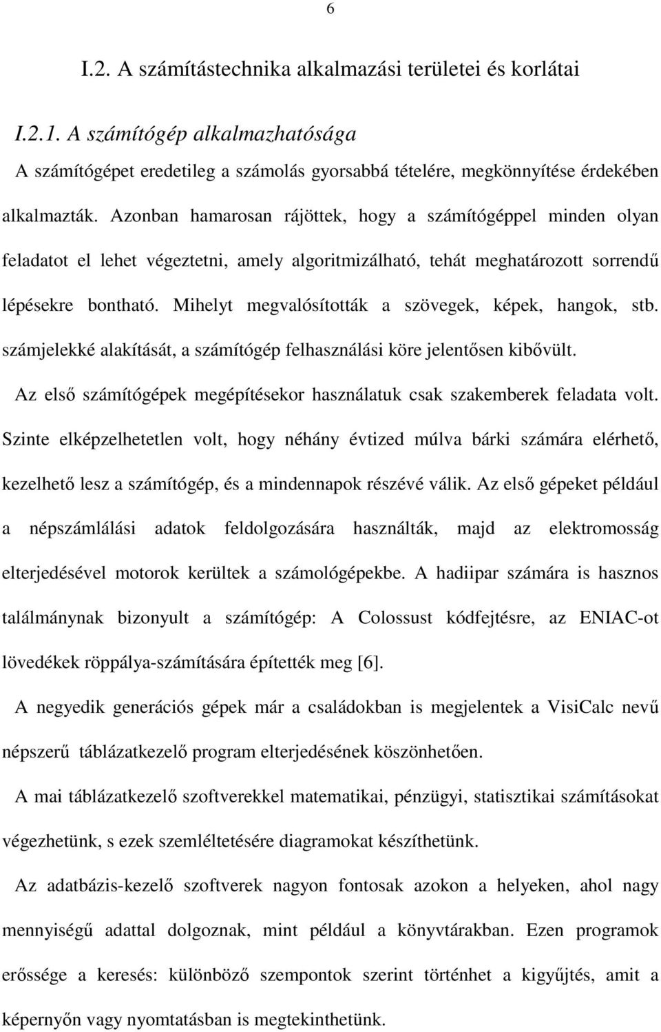 Mihelyt megvalósították a szövegek, képek, hangok, stb. számjelekké alakítását, a számítógép felhasználási köre jelentsen kibvült.