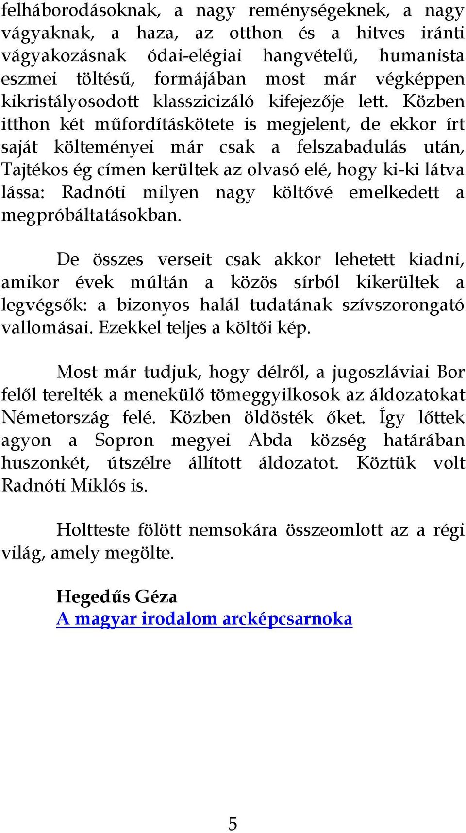 Közben itthon két műfordításkötete is megjelent, de ekkor írt saját költeményei már csak a felszabadulás után, Tajtékos ég címen kerültek az olvasó elé, hogy ki-ki látva lássa: Radnóti milyen nagy