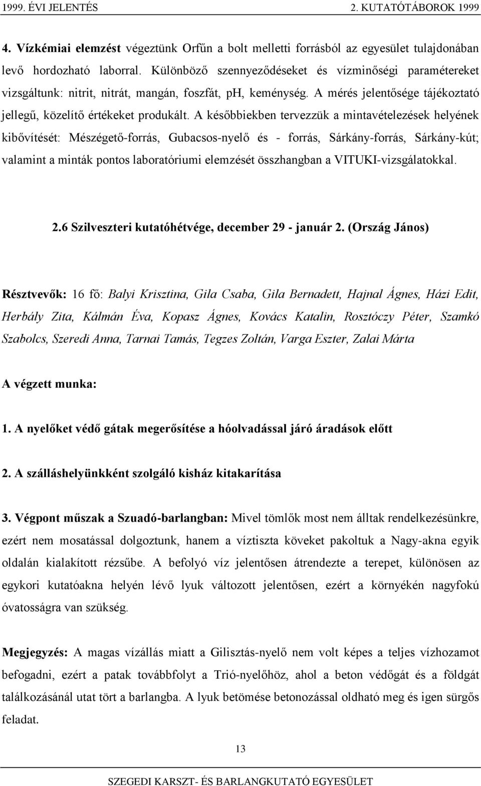 A későbbiekben tervezzük a mintavételezések helyének kibővítését: Mészégető-forrás, Gubacsos-nyelő és - forrás, Sárkány-forrás, Sárkány-kút; valamint a minták pontos laboratóriumi elemzését