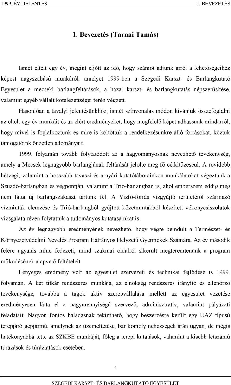 Egyesület a mecseki barlangfeltárások, a hazai karszt- és barlangkutatás népszerűsítése, valamint egyéb vállalt kötelezettségei terén végzett.