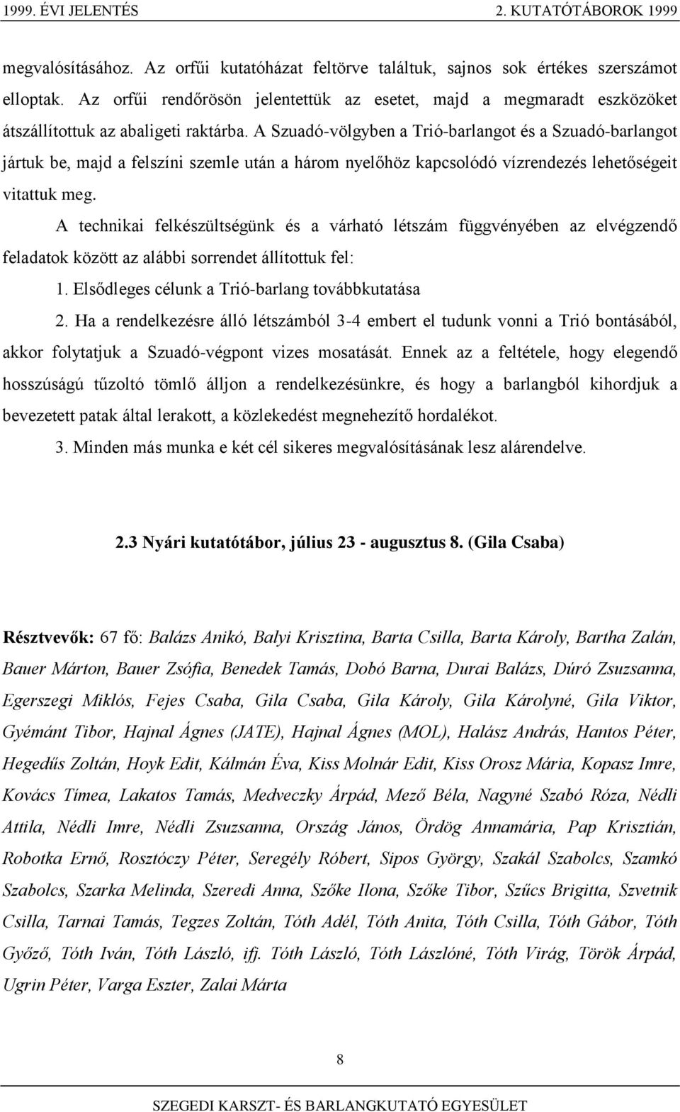 A Szuadó-völgyben a Trió-barlangot és a Szuadó-barlangot jártuk be, majd a felszíni szemle után a három nyelőhöz kapcsolódó vízrendezés lehetőségeit vitattuk meg.