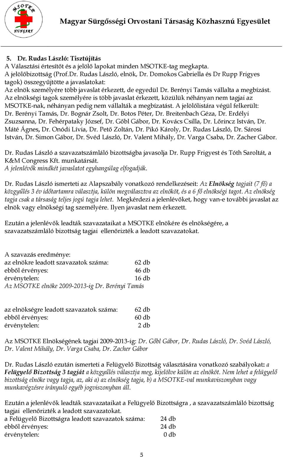 Az elnökségi tagok személyére is több javaslat érkezett, közülük néhányan nem tagjai az MSOTKE-nak, néhányan pedig nem vállalták a megbízatást. A jelölőlistára végül felkerült: Dr. Berényi Tamás, Dr.