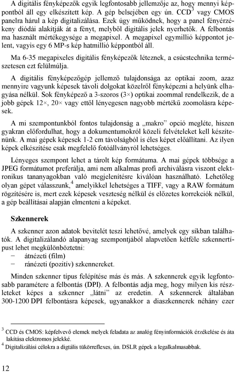 A megapixel egymillió képpontot jelent, vagyis egy 6 MP-s kép hatmillió képpontból áll. Ma 6-35 megapixeles digitális fényképezők léteznek, a csúcstechnika természetesen ezt felülmúlja.