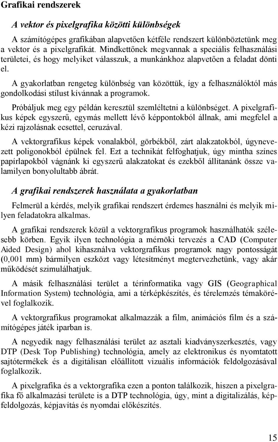 A gyakorlatban rengeteg különbség van közöttük, így a felhasználóktól más gondolkodási stílust kívánnak a programok. Próbáljuk meg egy példán keresztül szemléltetni a különbséget.