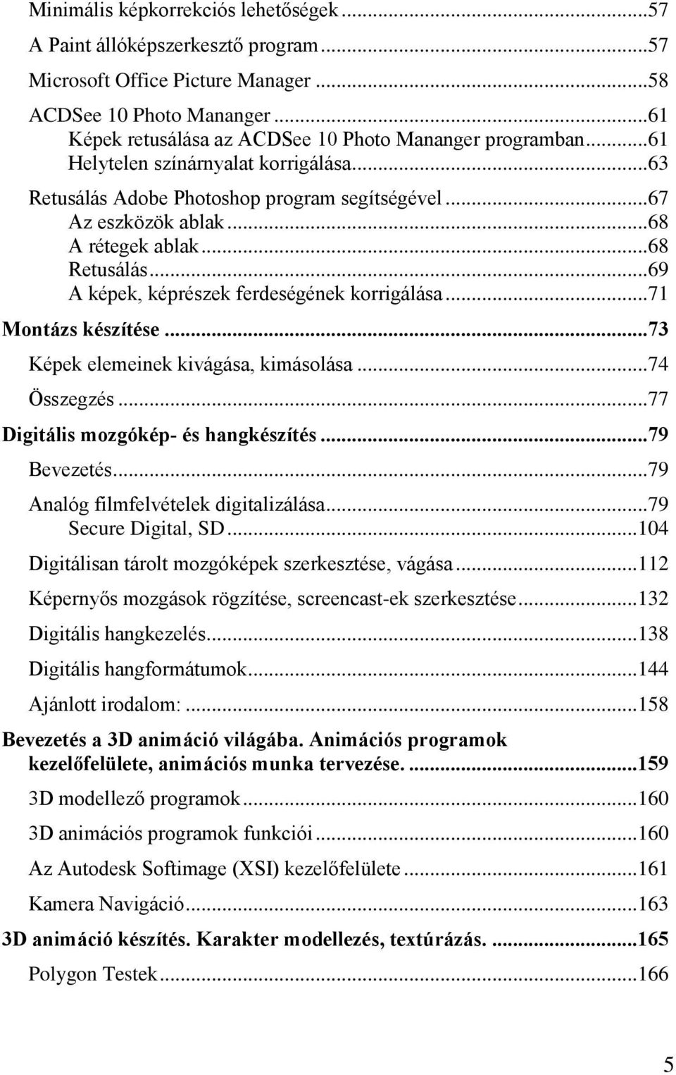 .. 68 Retusálás... 69 A képek, képrészek ferdeségének korrigálása... 71 Montázs készítése... 73 Képek elemeinek kivágása, kimásolása... 74 Összegzés... 77 Digitális mozgókép- és hangkészítés.