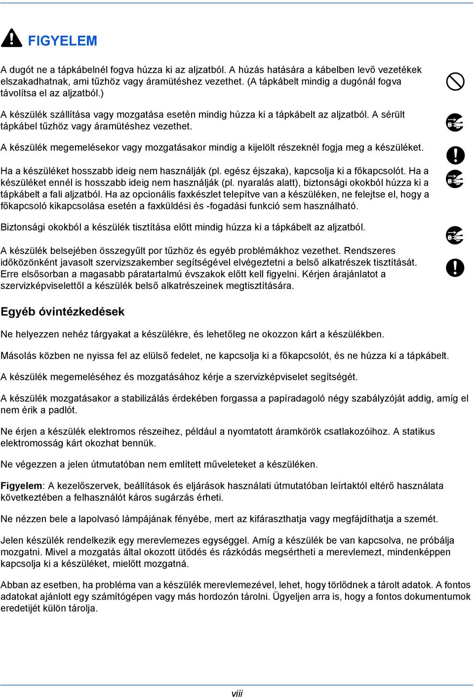 A sérült tápkábel tűzhöz vagy áramütéshez vezethet. A készülék megemelésekor vagy mozgatásakor mindig a kijelölt részeknél fogja meg a készüléket. Ha a készüléket hosszabb ideig nem használják (pl.