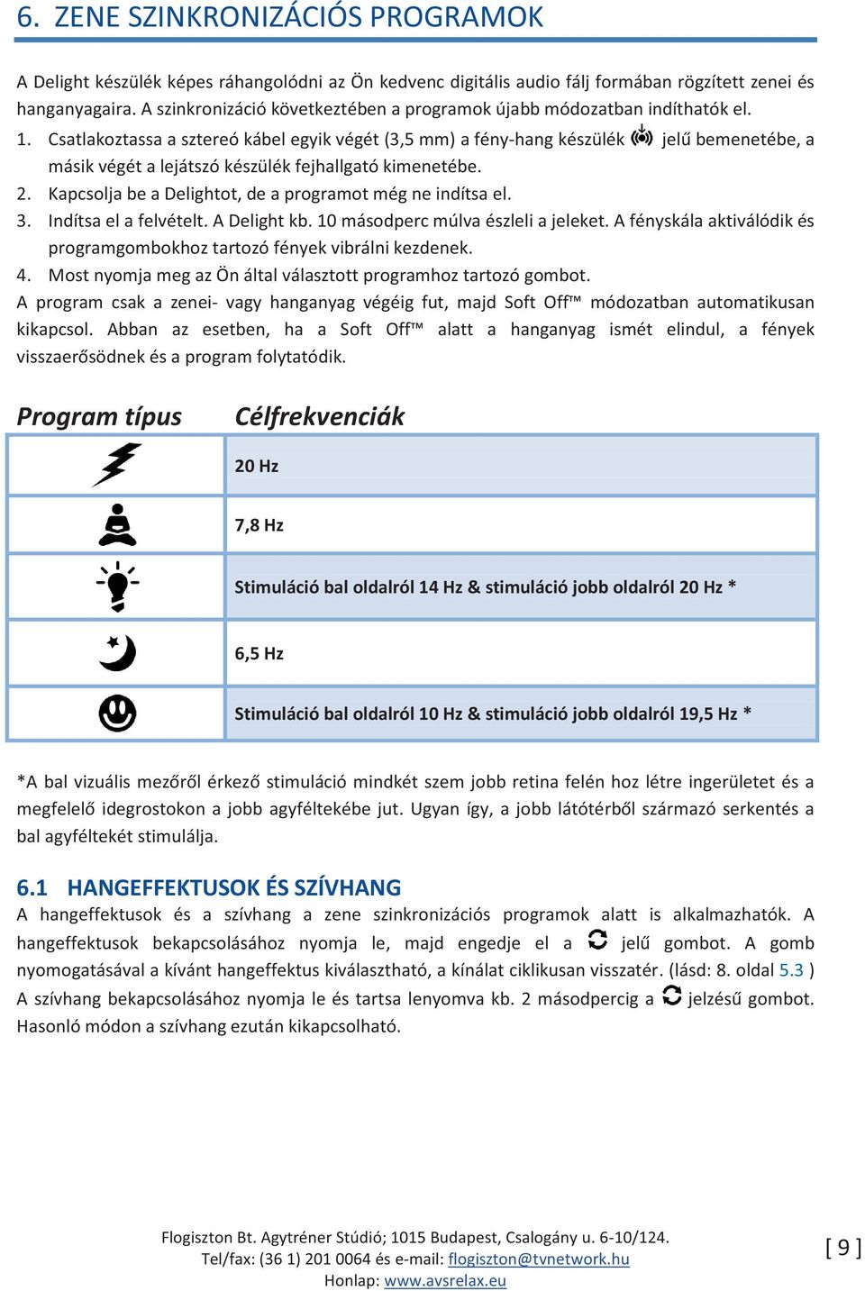 Csatlakoztassa a sztereó kábel egyik végét (3,5 mm) a fény-hang készülék jelű bemenetébe, a másik végét a lejátszó készülék fejhallgató kimenetébe. 2.