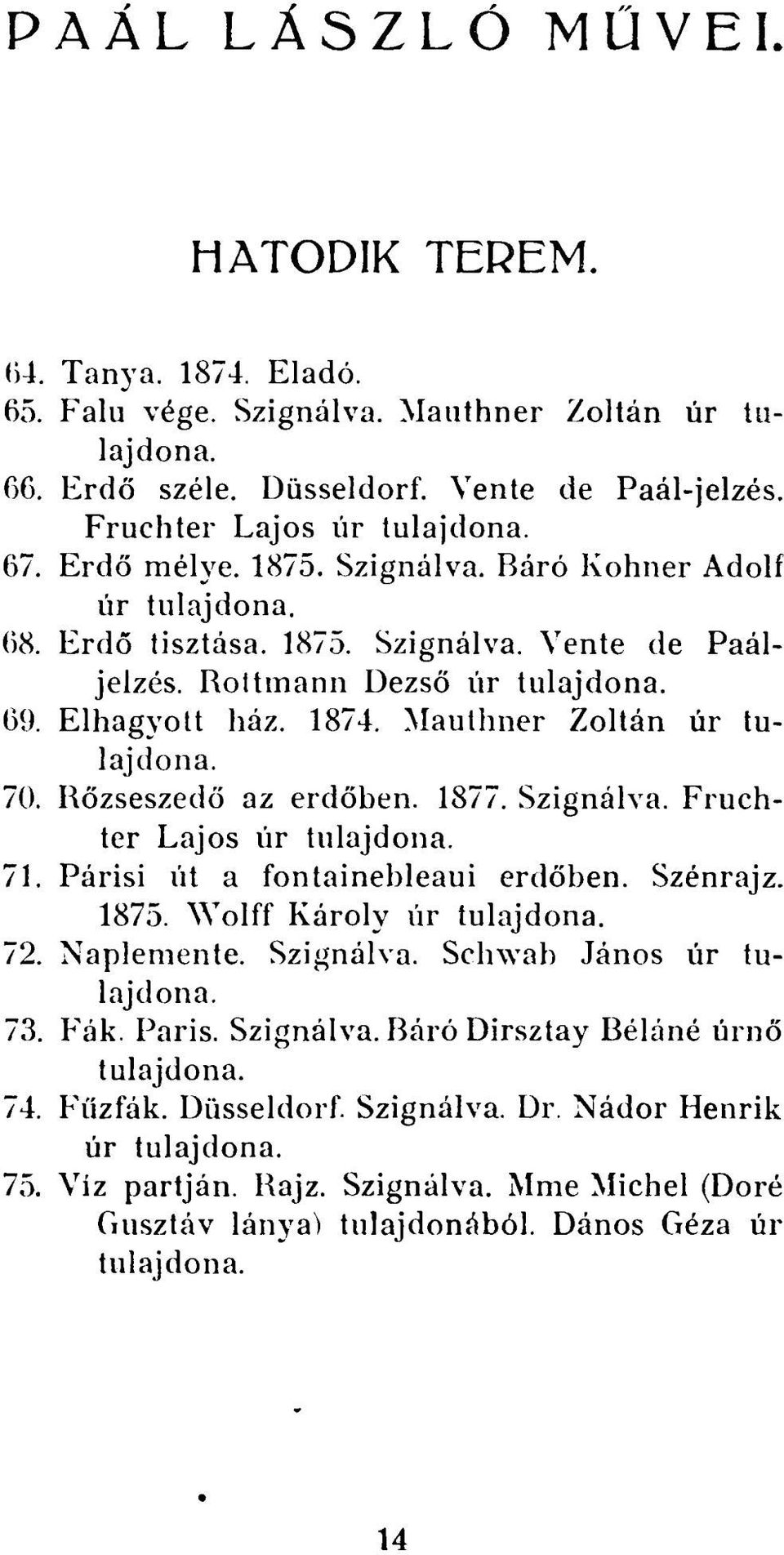 Bőzseszedő az erdőben. 1877. Szignálva. Fruchter Lajos úr 71. Párisi út a fontainebleaui erdőben. Szénrajz. 1875. Wolff Károly úr 72. Naplemente. Szignálva. Schwab János úr 73. Fák.