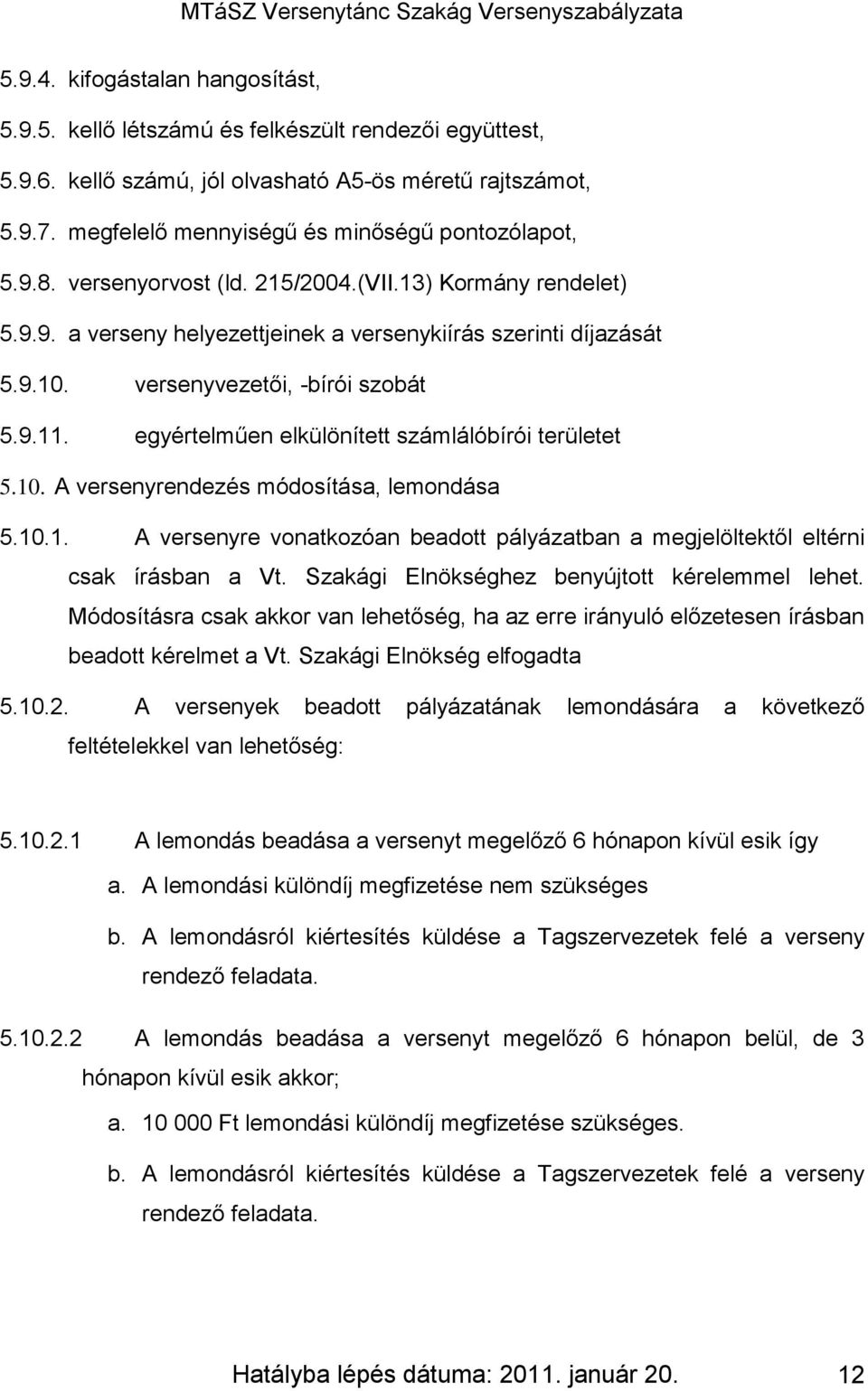 versenyvezetői, -bírói szobát 5.9.11. egyértelműen elkülönített számlálóbírói területet 5.10. A versenyrendezés módosítása, lemondása 5.10.1. A versenyre vonatkozóan beadott pályázatban a megjelöltektől eltérni csak írásban a Vt.