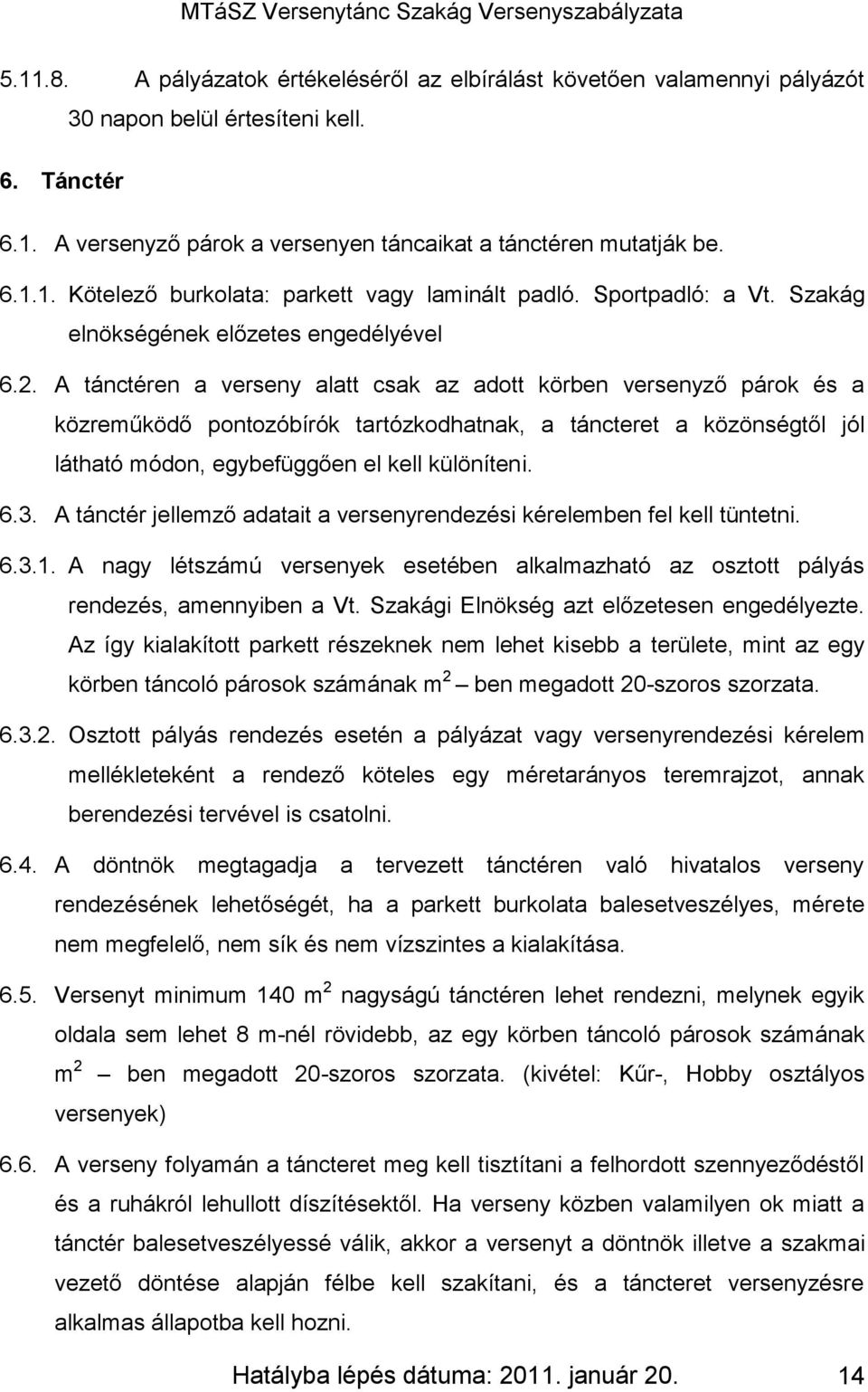 A tánctéren a verseny alatt csak az adott körben versenyző párok és a közreműködő pontozóbírók tartózkodhatnak, a táncteret a közönségtől jól látható módon, egybefüggően el kell különíteni. 6.3.