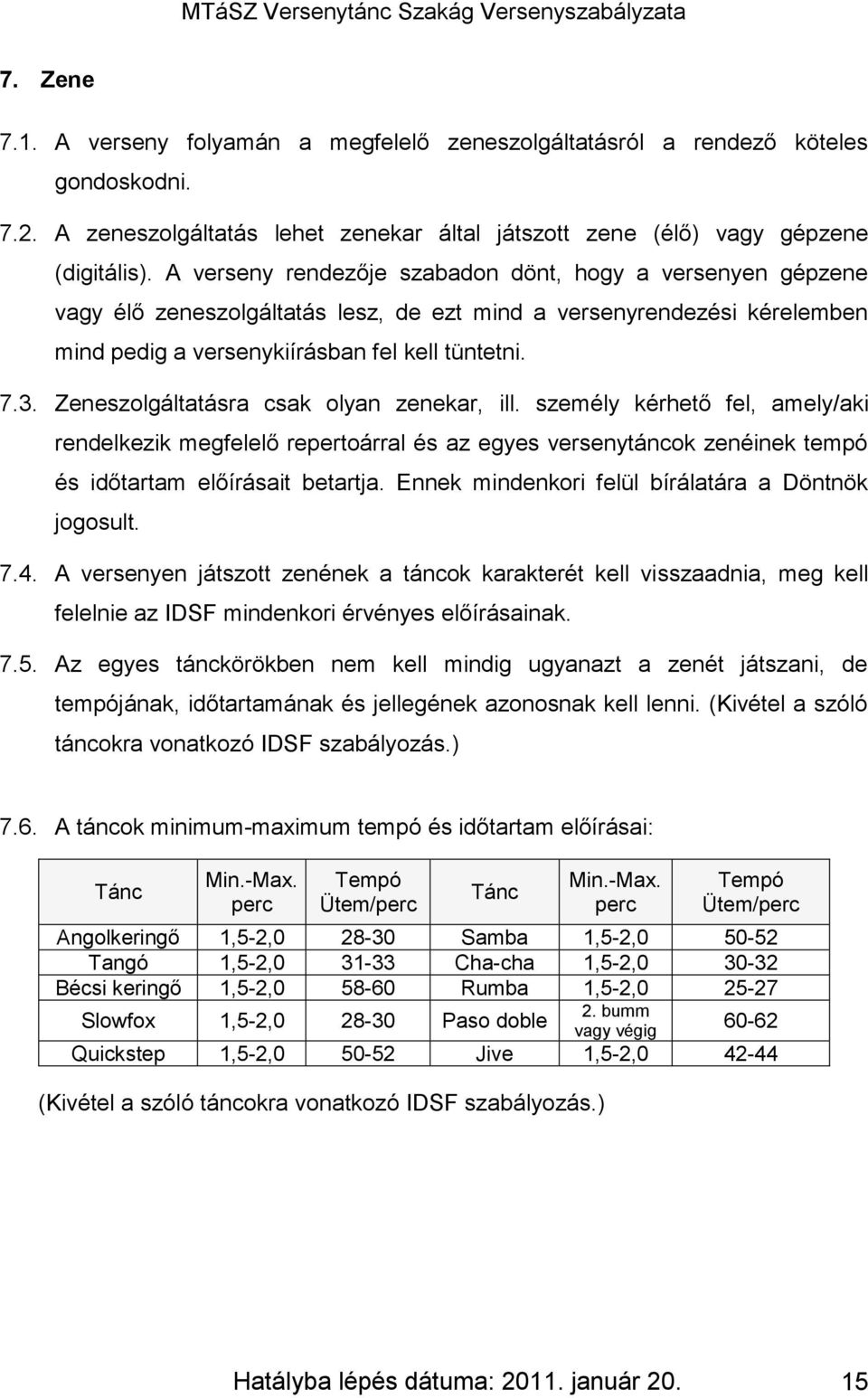 Zeneszolgáltatásra csak olyan zenekar, ill. személy kérhető fel, amely/aki rendelkezik megfelelő repertoárral és az egyes versenytáncok zenéinek tempó és időtartam előírásait betartja.