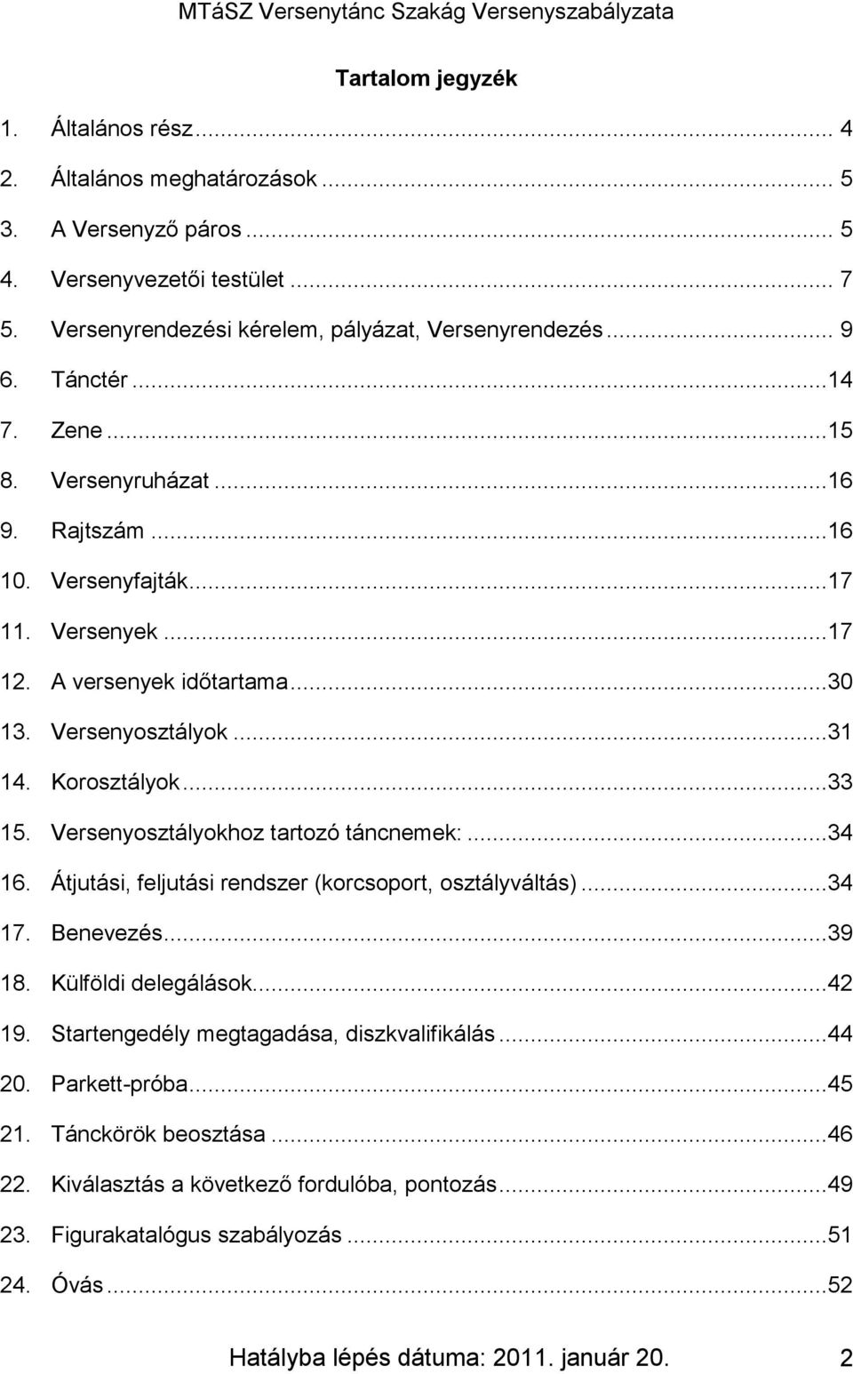 Versenyosztályokhoz tartozó táncnemek:...34 16. Átjutási, feljutási rendszer (korcsoport, osztályváltás)...34 17. Benevezés...39 18. Külföldi delegálások...42 19.