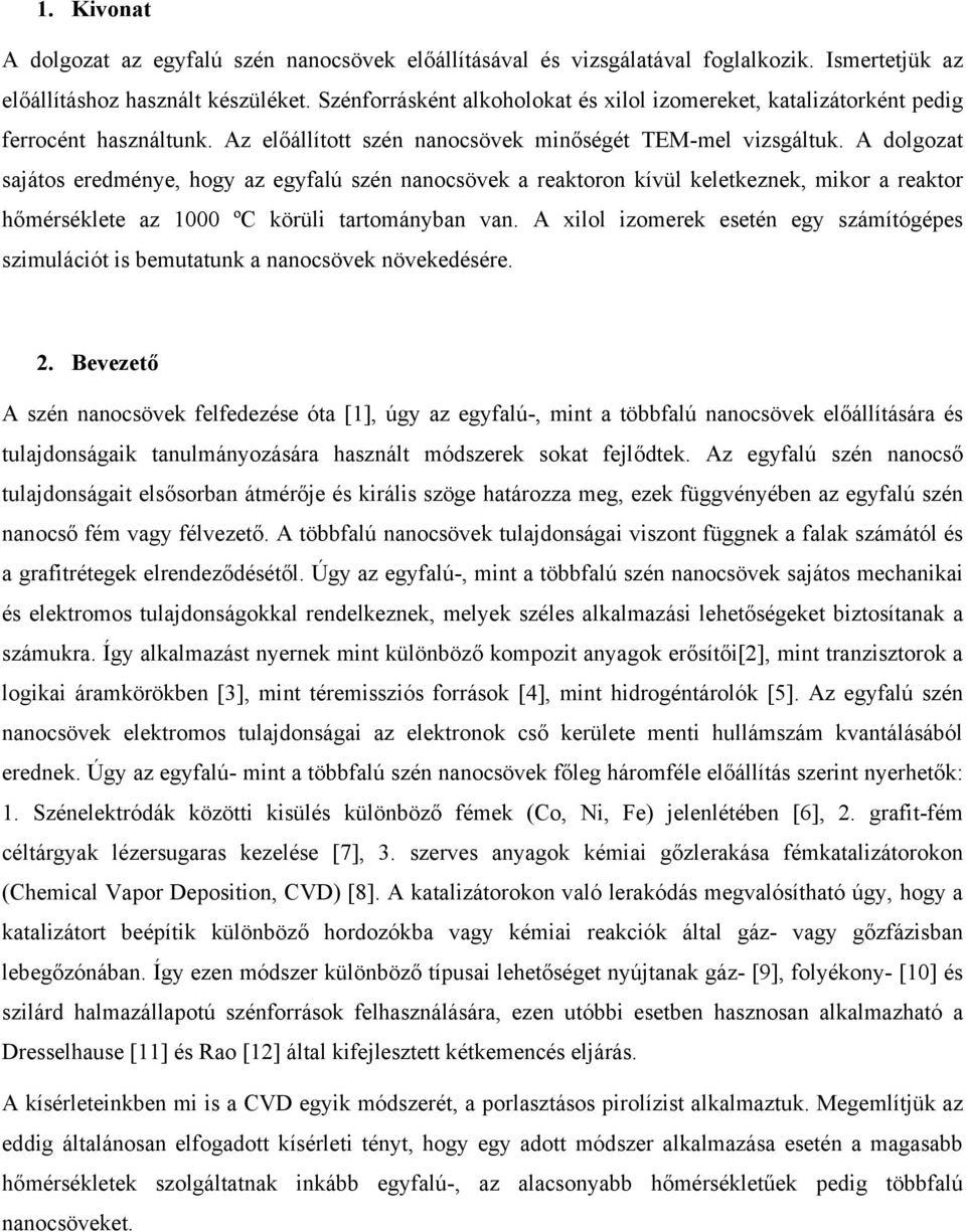 A dolgozat sajátos eredménye, hogy az egyfalú szén nanocsövek a reaktoron kívül keletkeznek, mikor a reaktor hőmérséklete az 1000 ºC körüli tartományban van.